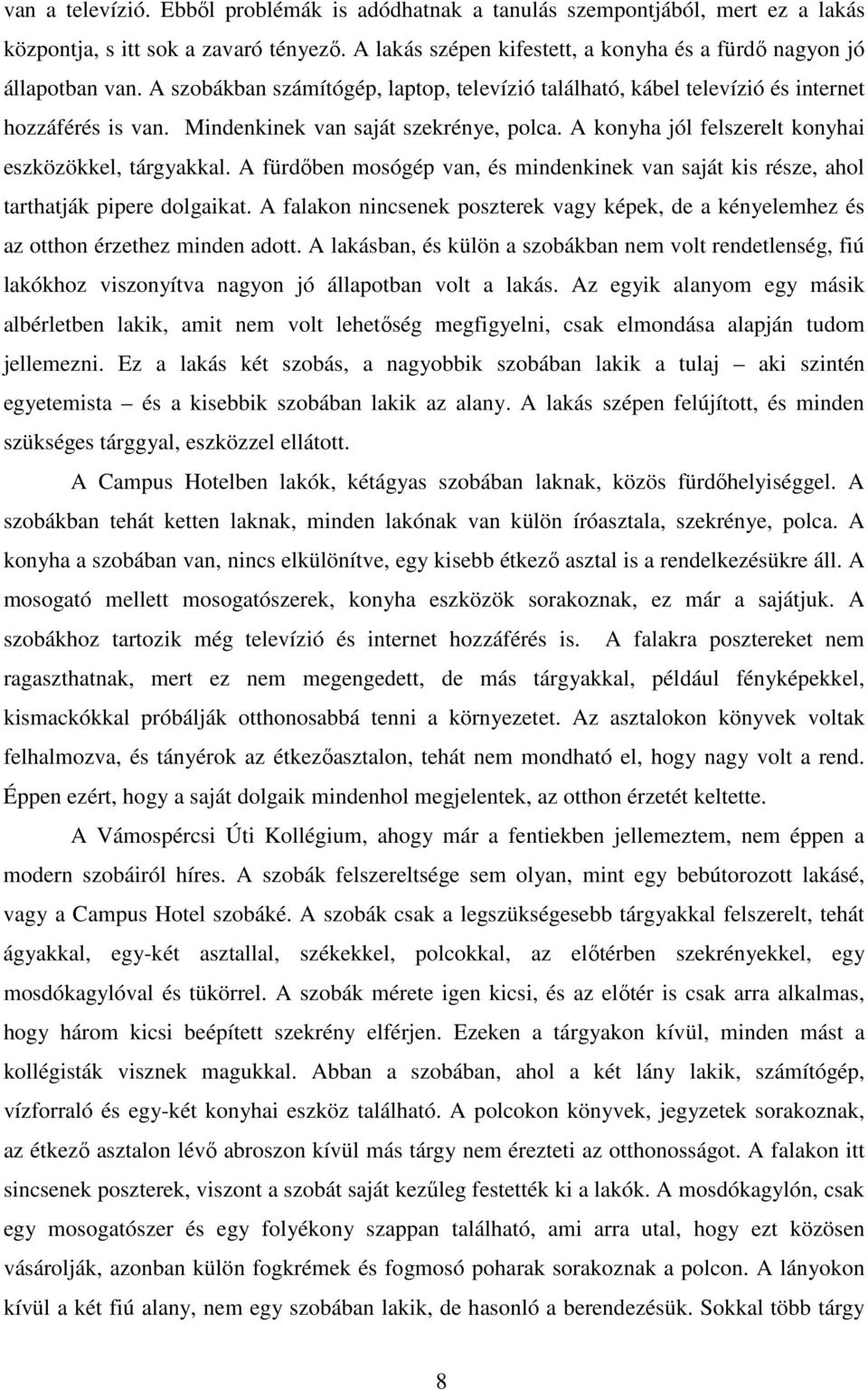 A fürdőben mosógép van, és mindenkinek van saját kis része, ahol tarthatják pipere dolgaikat. A falakon nincsenek poszterek vagy képek, de a kényelemhez és az otthon érzethez minden adott.