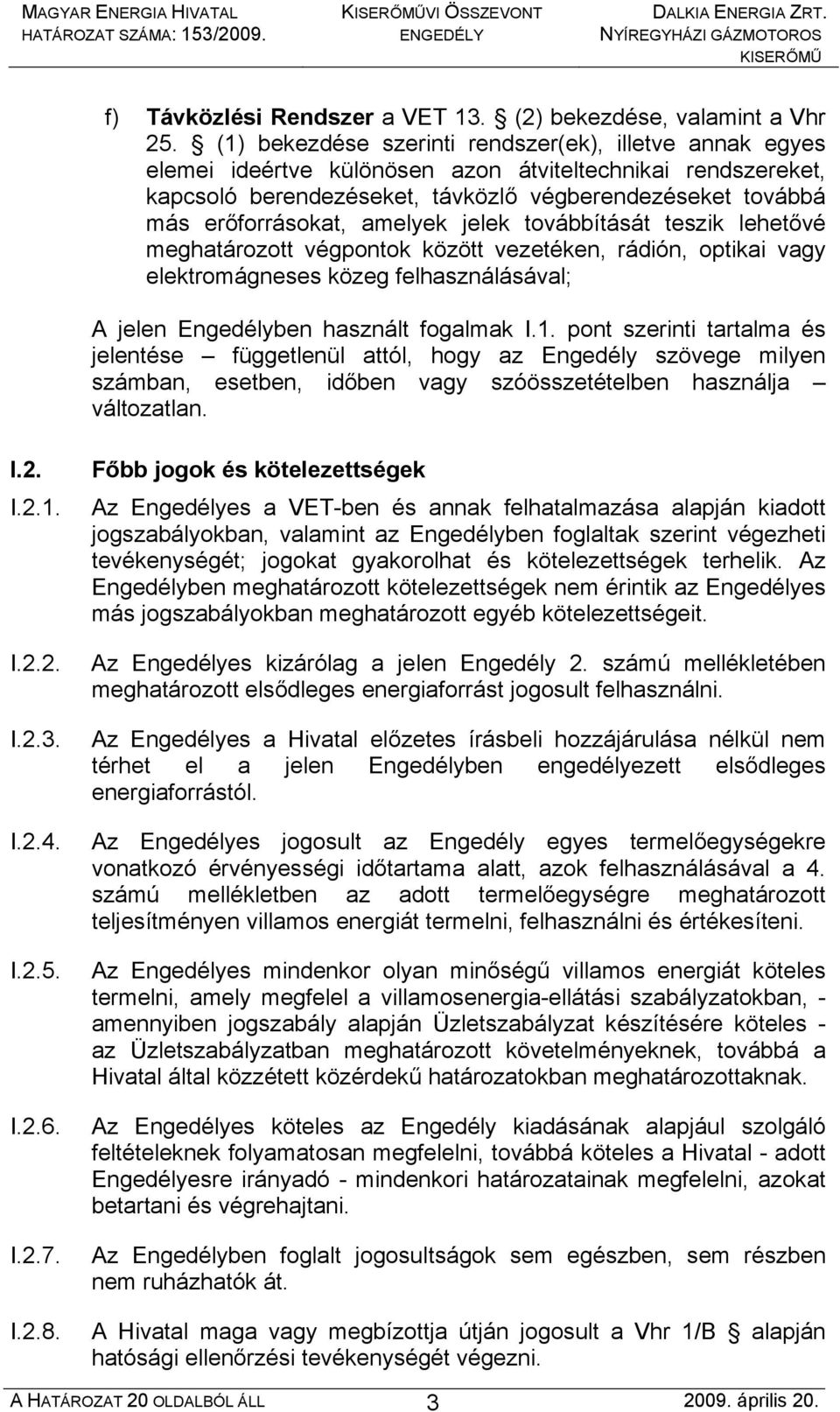 amelyek jelek továbbítását teszik lehetővé meghatározott végpontok között vezetéken, rádión, optikai vagy elektromágneses közeg felhasználásával; A jelen Engedélyben használt fogalmak I.1.