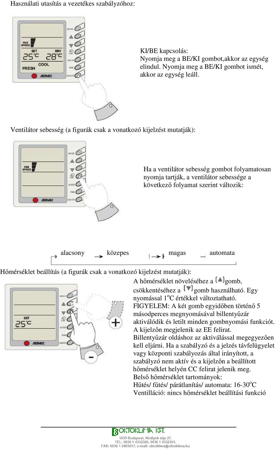 alacsony közepes magas automata Hımérséklet beállítás (a figurák csak a vonatkozó kijelzést mutatják): A hımérséklet növeléséhez a gomb, csökkentéséhez a gomb használható.