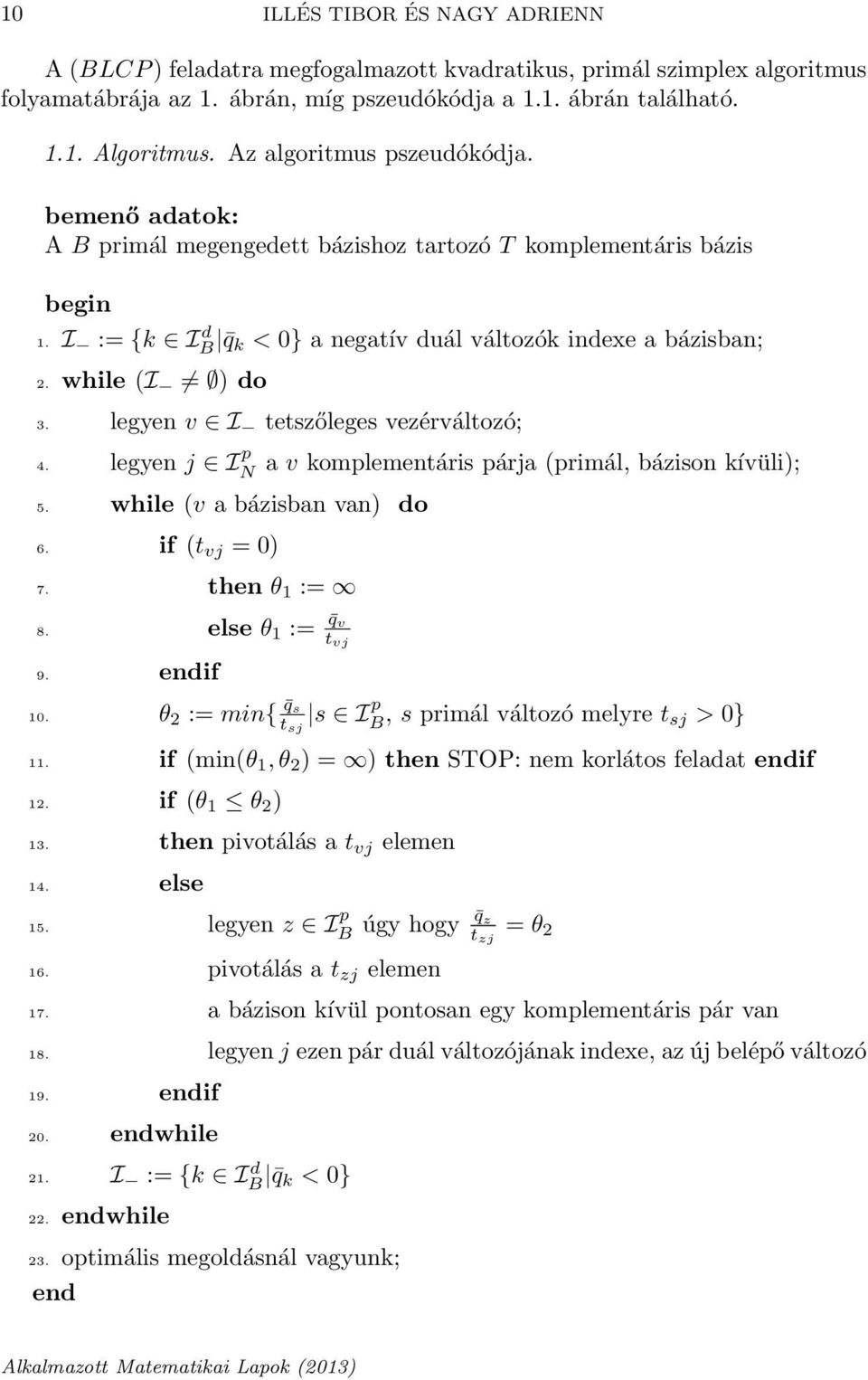 legyen v I tetszőleges vezérváltozó; 4. legyen j I p N a v komplementáris párja (primál, bázison kívüli); 5. while (v a bázisban van) do 6. if (t vj = ) 7. then θ 1 := 8. else θ 1 := q v t vj 9.