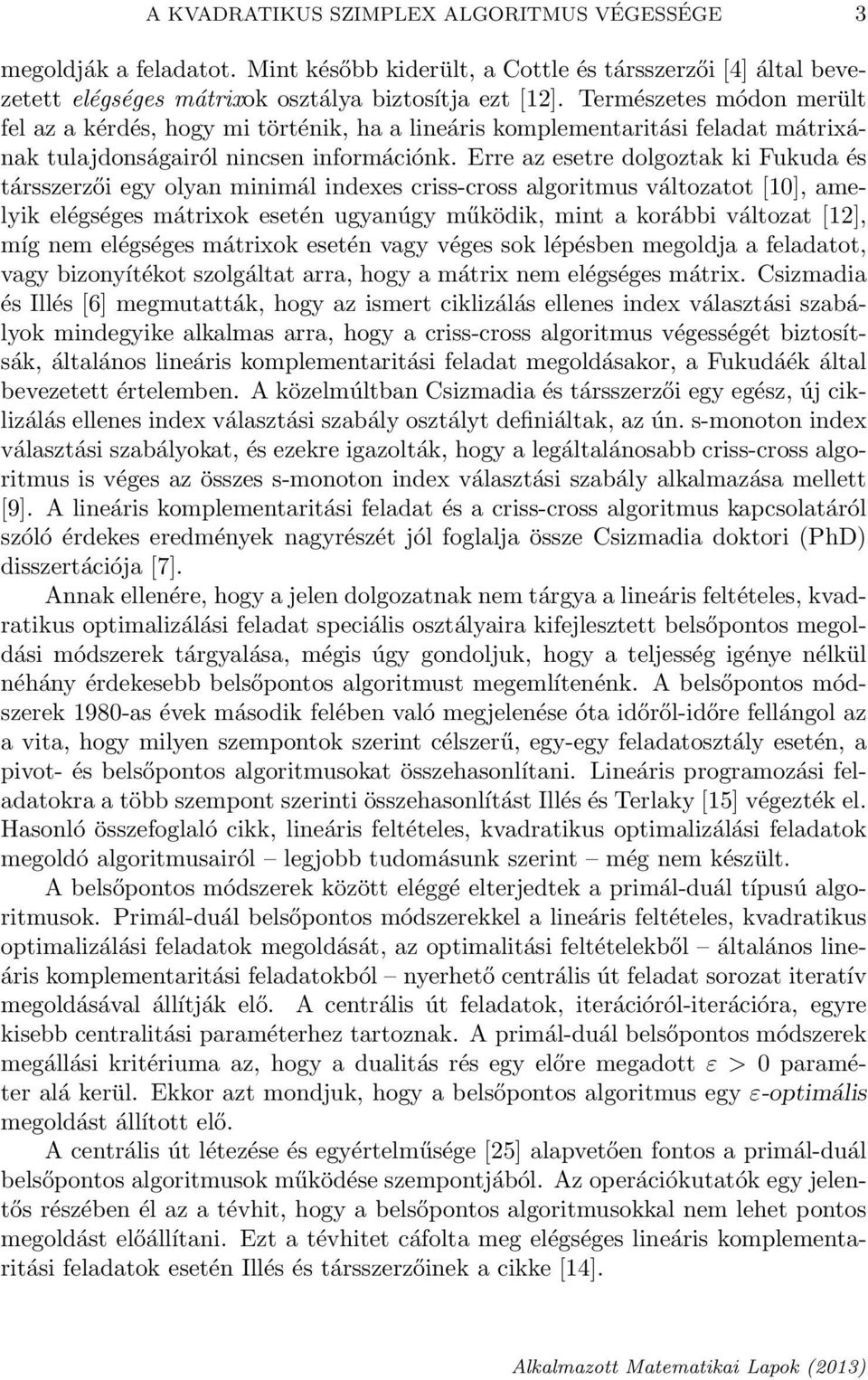 Erre az esetre dolgoztak ki Fukuda és társszerzői egy olyan minimál indexes criss-cross algoritmus változatot [1], amelyik elégséges mátrixok esetén ugyanúgy működik, mint a korábbi változat [12],