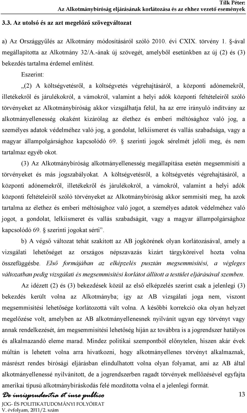 Eszerint: (2) A költségvetésről, a költségvetés végrehajtásáról, a központi adónemekről, illetékekről és járulékokról, a vámokról, valamint a helyi adók központi feltételeiről szóló törvényeket az