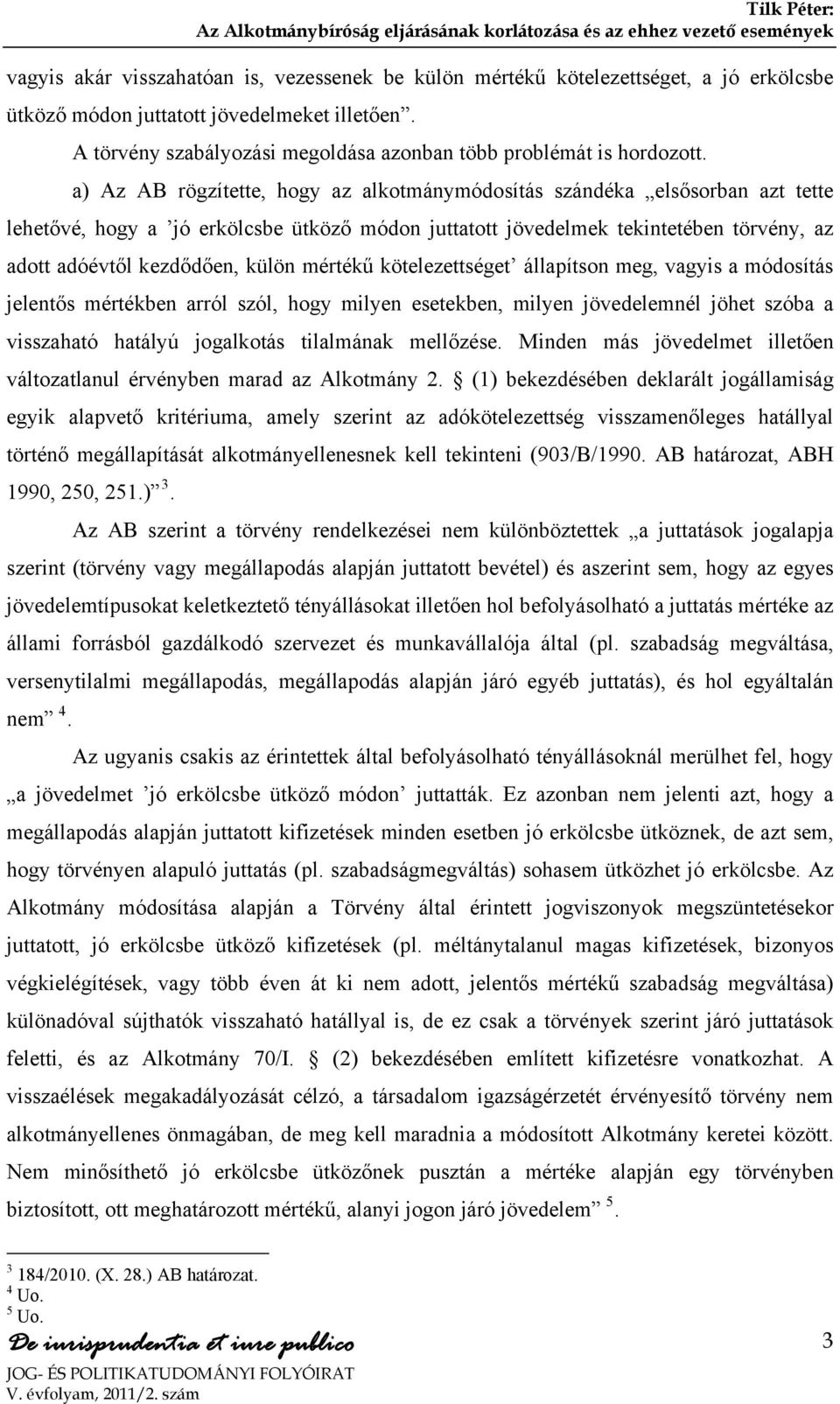 a) Az AB rögzítette, hogy az alkotmánymódosítás szándéka elsősorban azt tette lehetővé, hogy a jó erkölcsbe ütköző módon juttatott jövedelmek tekintetében törvény, az adott adóévtől kezdődően, külön