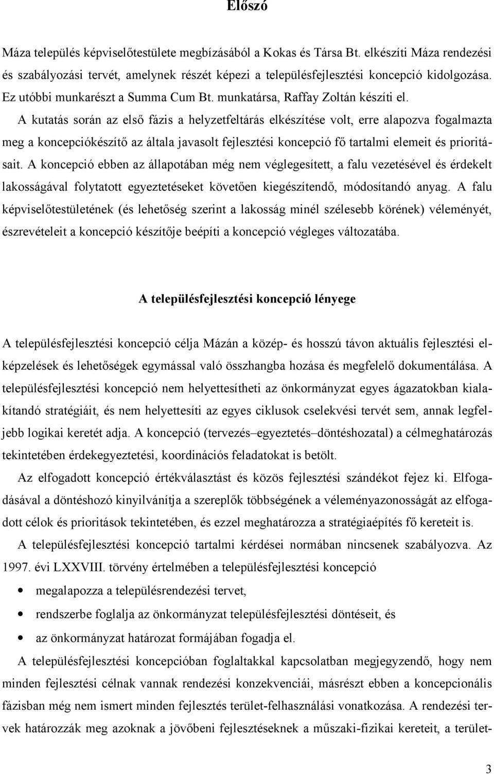 A kutatás során az első fázis a helyzetfeltárás elkészítése volt, erre alapozva fogalmazta meg a koncepciókészítő az általa javasolt fejlesztési koncepció fő tartalmi elemeit és prioritásait.