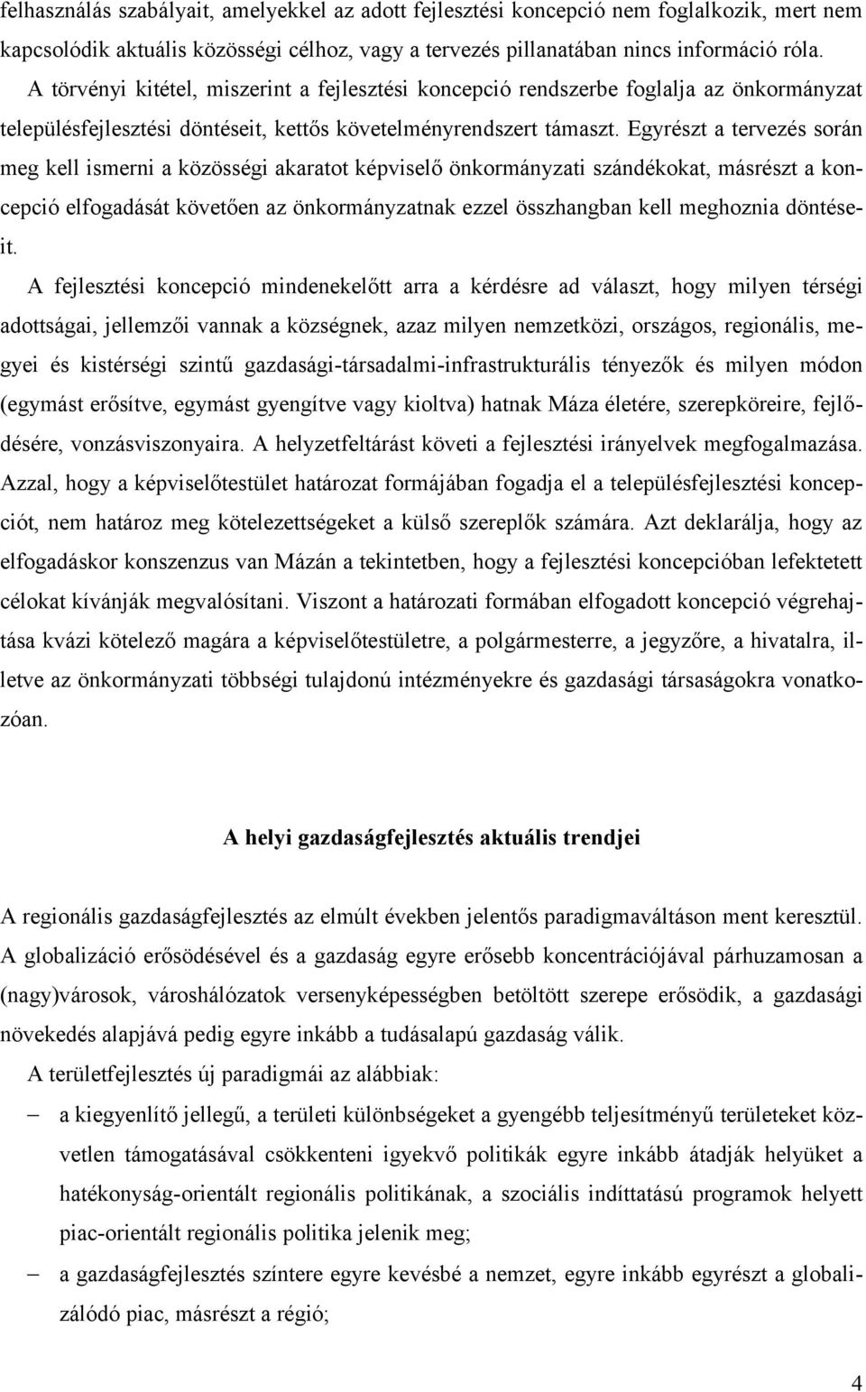 Egyrészt a tervezés során meg kell ismerni a közösségi akaratot képviselő önkormányzati szándékokat, másrészt a koncepció elfogadását követően az önkormányzatnak ezzel összhangban kell meghoznia