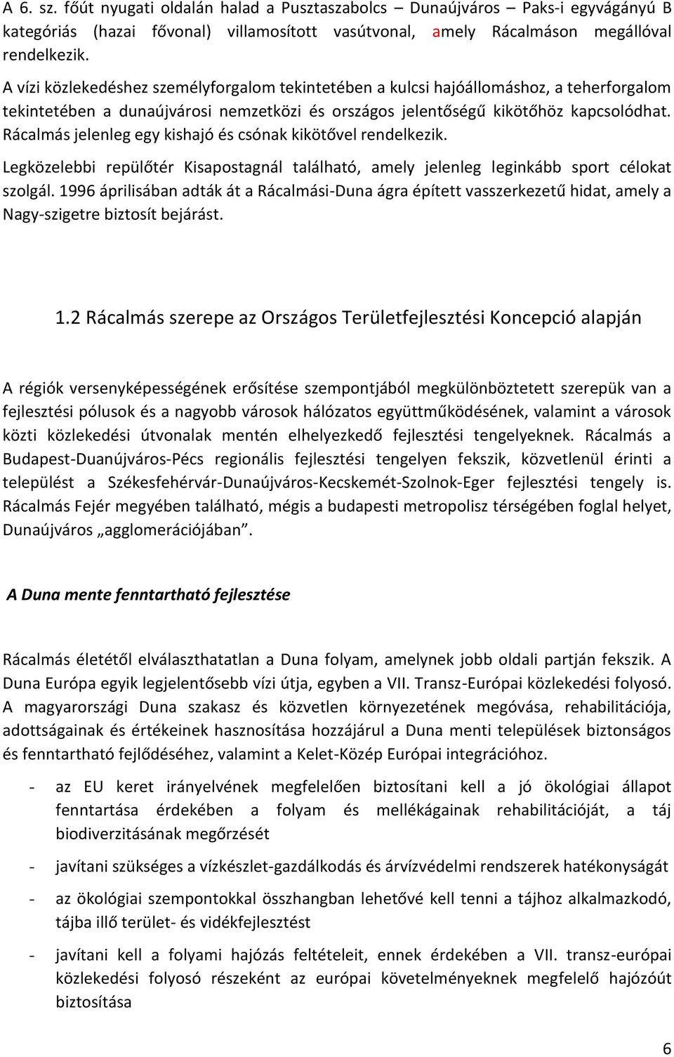 Rácalmás jelenleg egy kishajó és csónak kikötővel rendelkezik. Legközelebbi repülőtér Kisapostagnál található, amely jelenleg leginkább sport célokat szolgál.