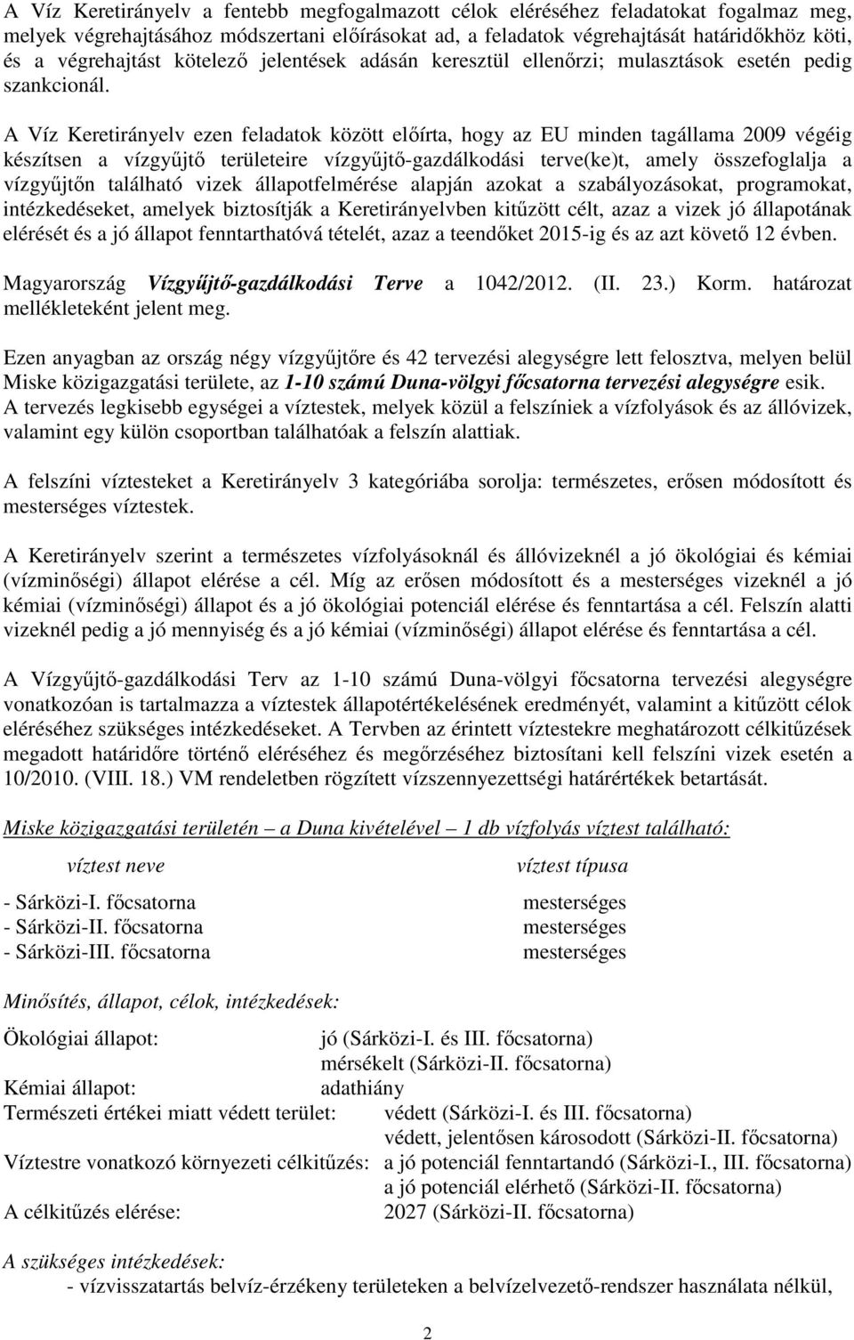 A Víz Keretirányelv ezen feladatok között előírta, hogy az EU minden tagállama 2009 végéig készítsen a vízgyűjtő területeire vízgyűjtő-gazdálkodási terve(ke)t, amely összefoglalja a vízgyűjtőn