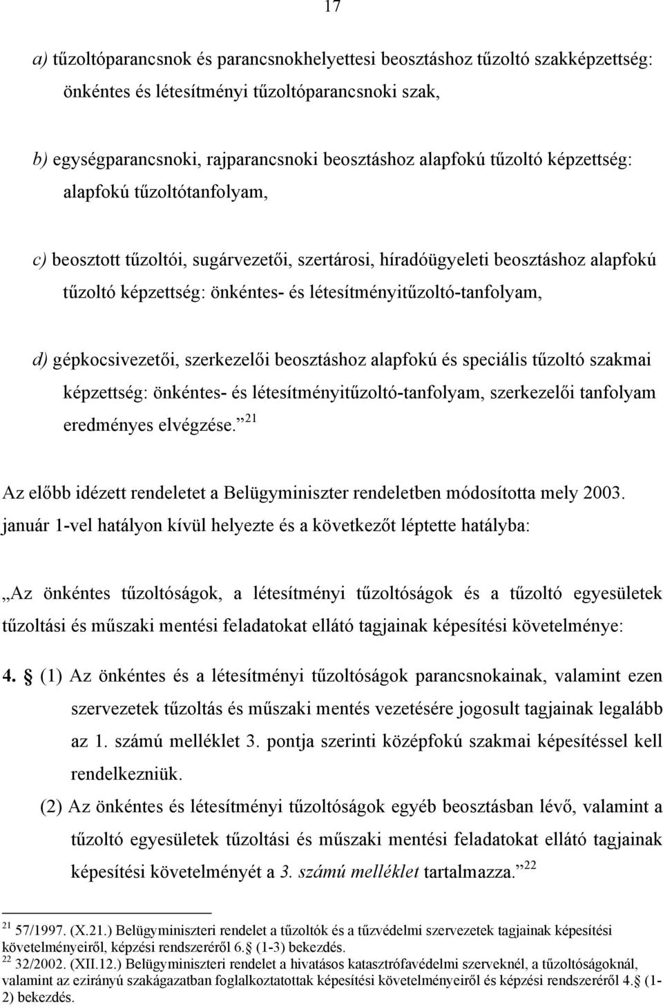 gépkocsivezetői, szerkezelői beosztáshoz alapfokú és speciális tűzoltó szakmai képzettség: önkéntes- és létesítményitűzoltó-tanfolyam, szerkezelői tanfolyam eredményes elvégzése.