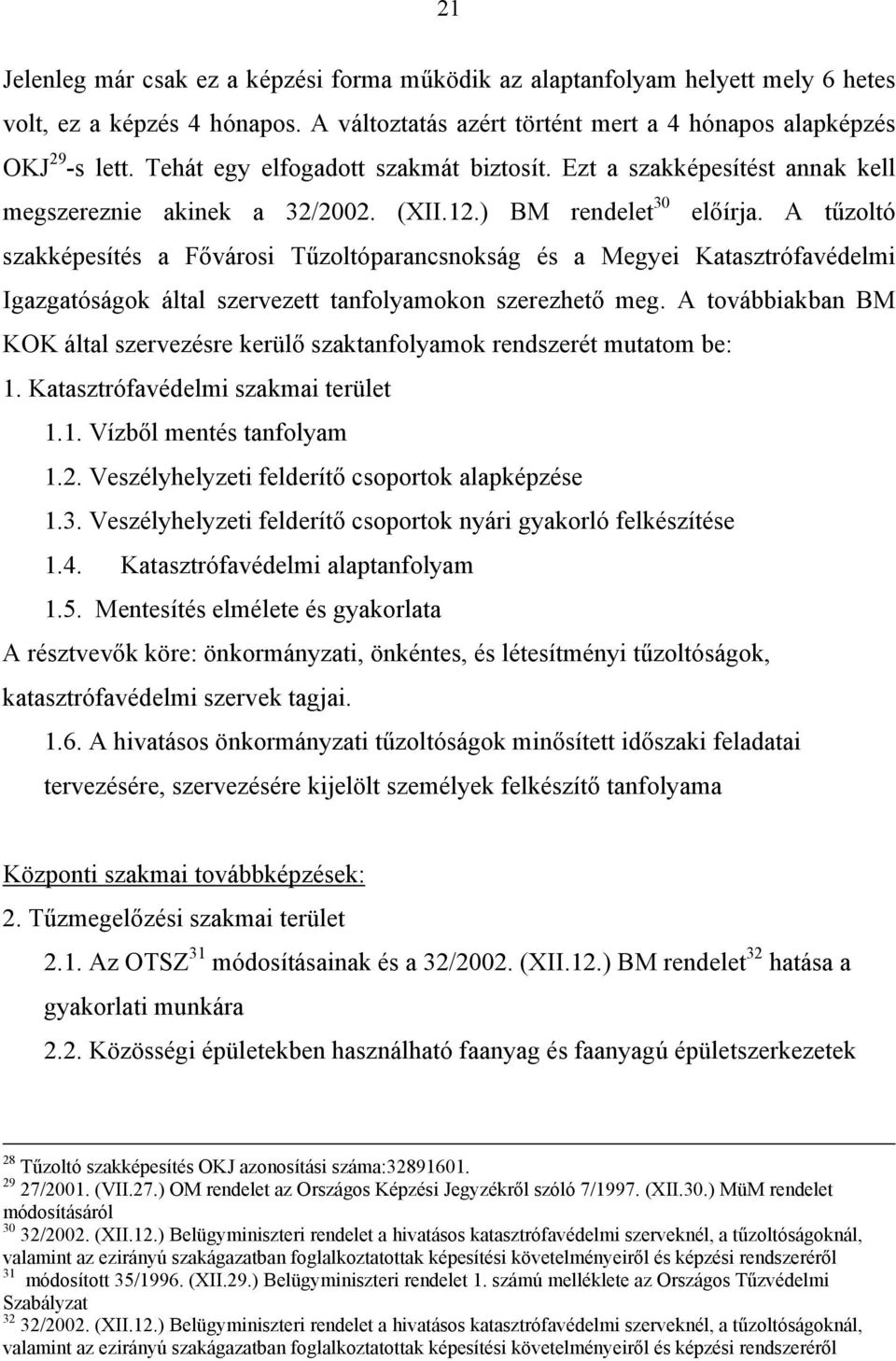 A tűzoltó szakképesítés a Fővárosi Tűzoltóparancsnokság és a Megyei Katasztrófavédelmi Igazgatóságok által szervezett tanfolyamokon szerezhető meg.