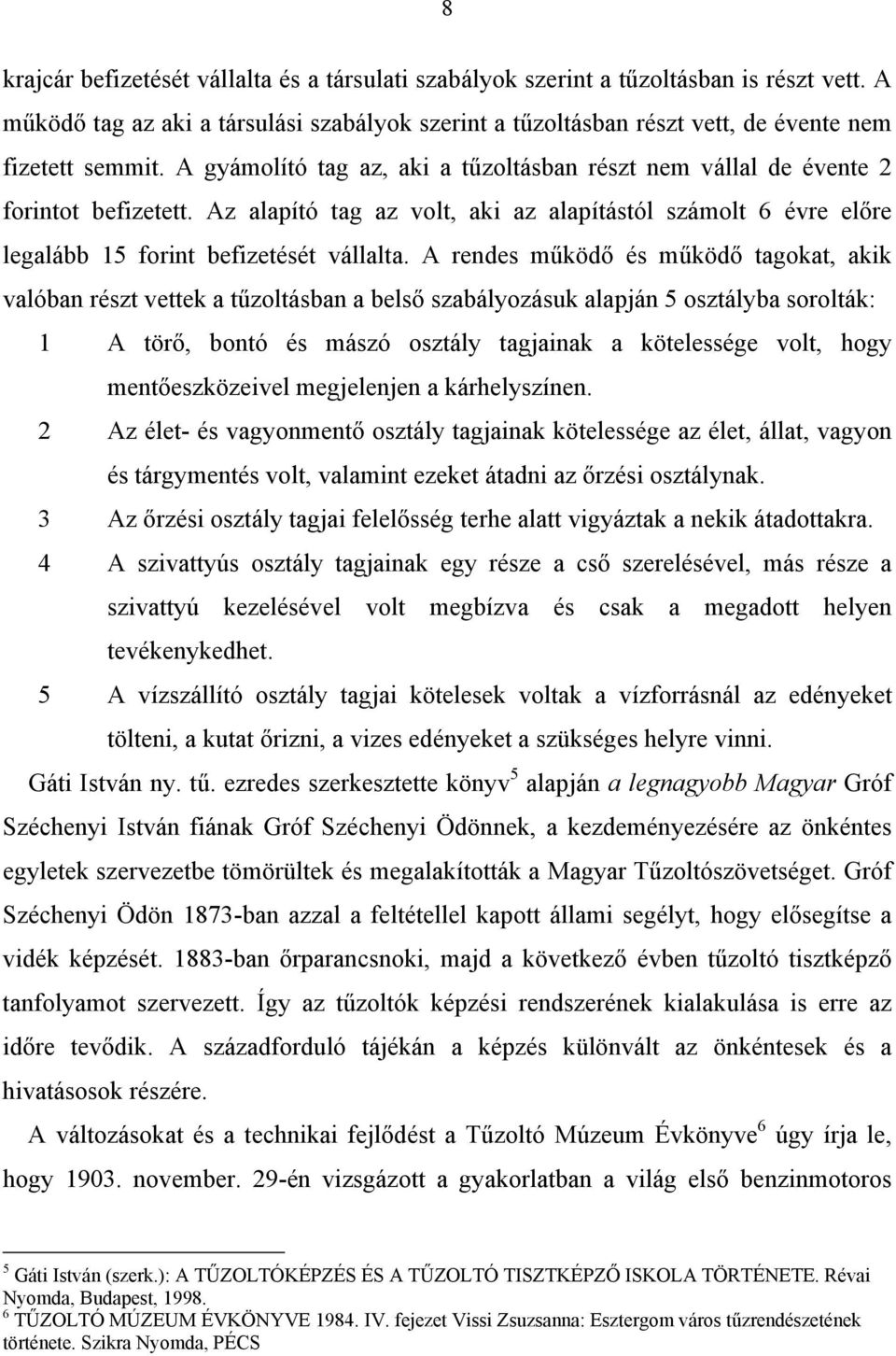 A rendes működő és működő tagokat, akik valóban részt vettek a tűzoltásban a belső szabályozásuk alapján 5 osztályba sorolták: 1 A törő, bontó és mászó osztály tagjainak a kötelessége volt, hogy