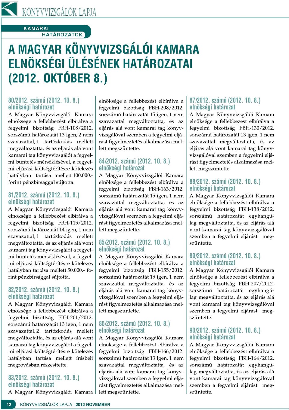 költségtérítésre kötelezés hatályban tartása mellett 100.000.- forint pénzbírsággal sújtotta. 81/2012. számú (2012. 10. 8.) fegyelmi bizottság FBH-115/2012.