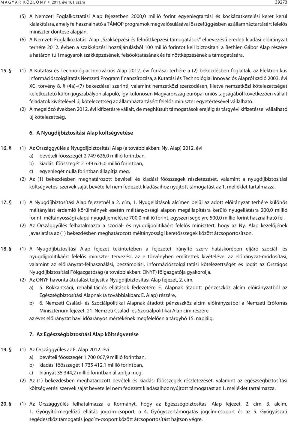 összefüggésben az államháztartásért felelõs miniszter döntése alapján. (6) A Nemzeti Foglalkoztatási Alap Szakképzési és felnõttképzési támogatások elnevezésû eredeti kiadási elõirányzat terhére 0.