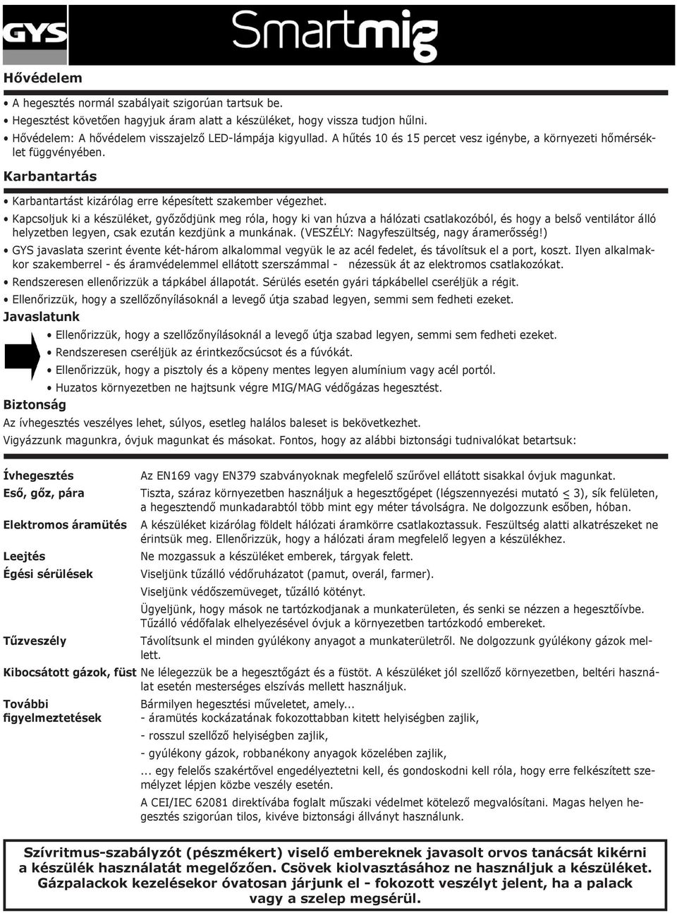 Kapcsoljuk ki a készüléket, győződjünk meg róla, hogy ki van húzva a hálózati csatlakozóból, és hogy a belső ventilátor álló helyzetben legyen, csak ezután kezdjünk a munkának.