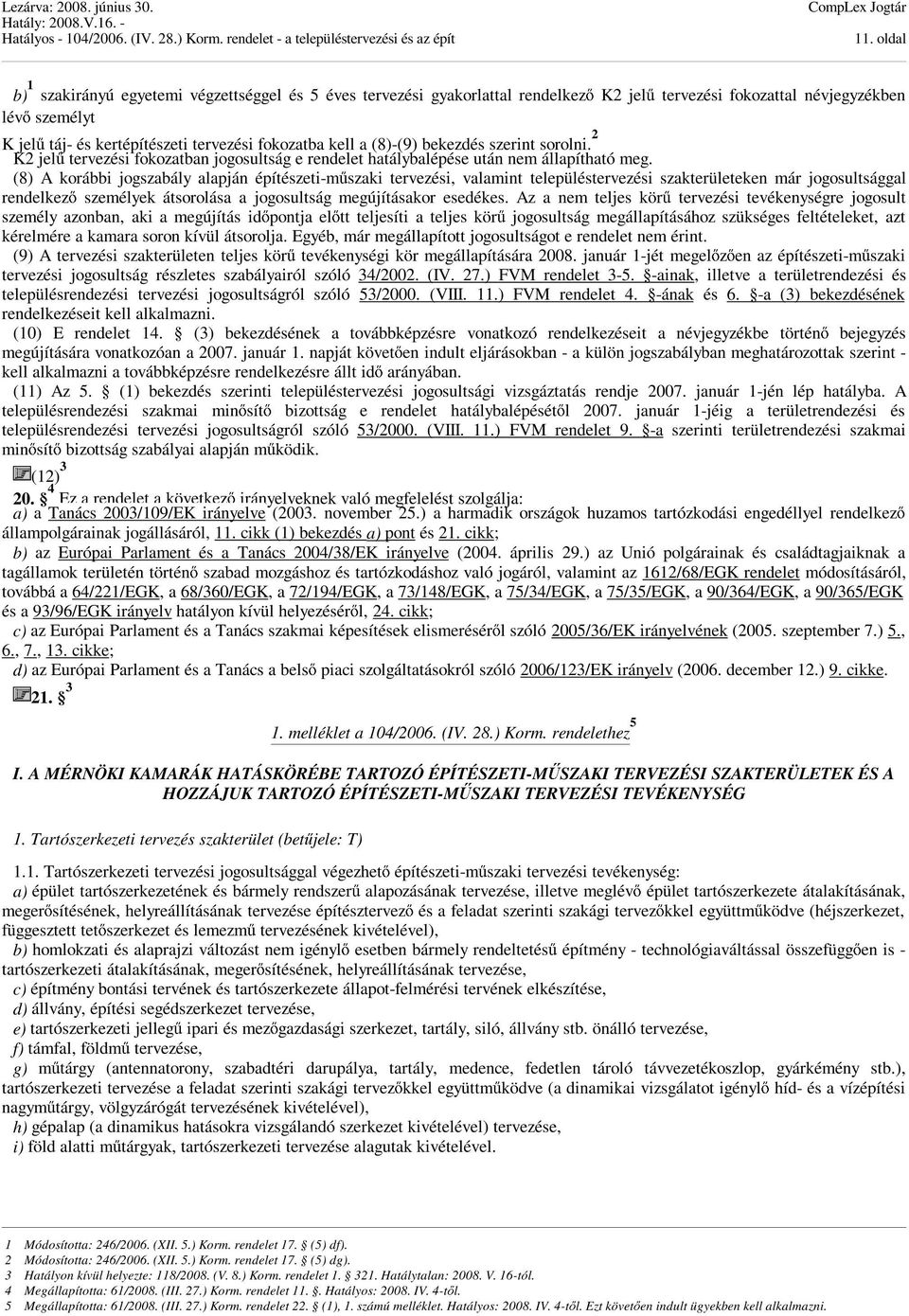 (8) A korábbi jogszabály alapján építészeti-műszaki tervezési, valamint településtervezési szakterületeken már jogosultsággal rendelkező személyek átsorolása a jogosultság megújításakor esedékes.