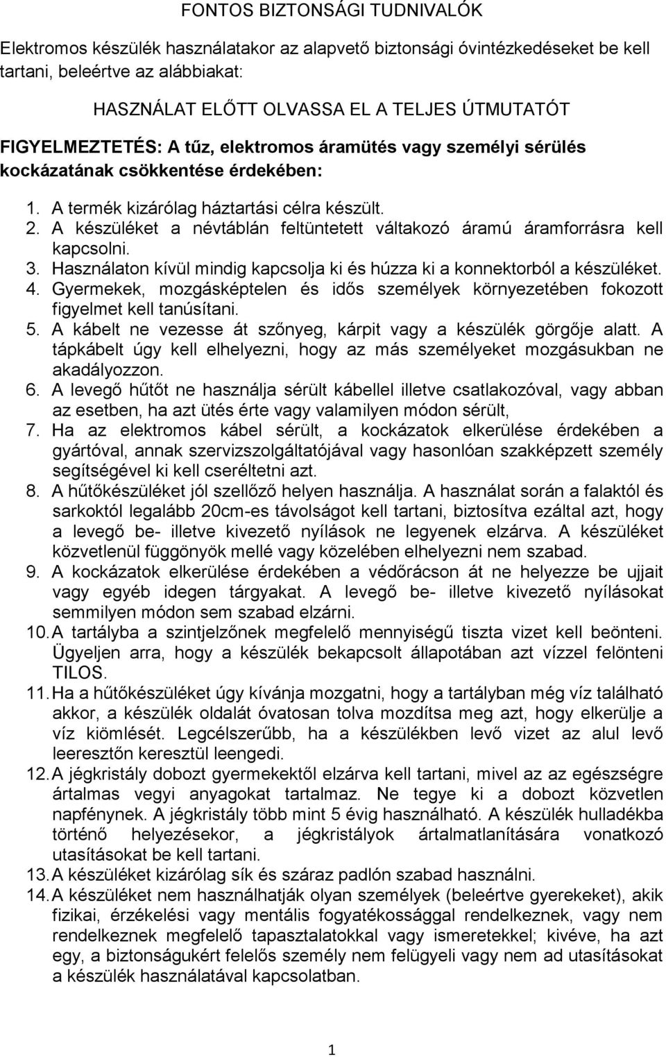 A készüléket a névtáblán feltüntetett váltakozó áramú áramforrásra kell kapcsolni. 3. Használaton kívül mindig kapcsolja ki és húzza ki a konnektorból a készüléket. 4.