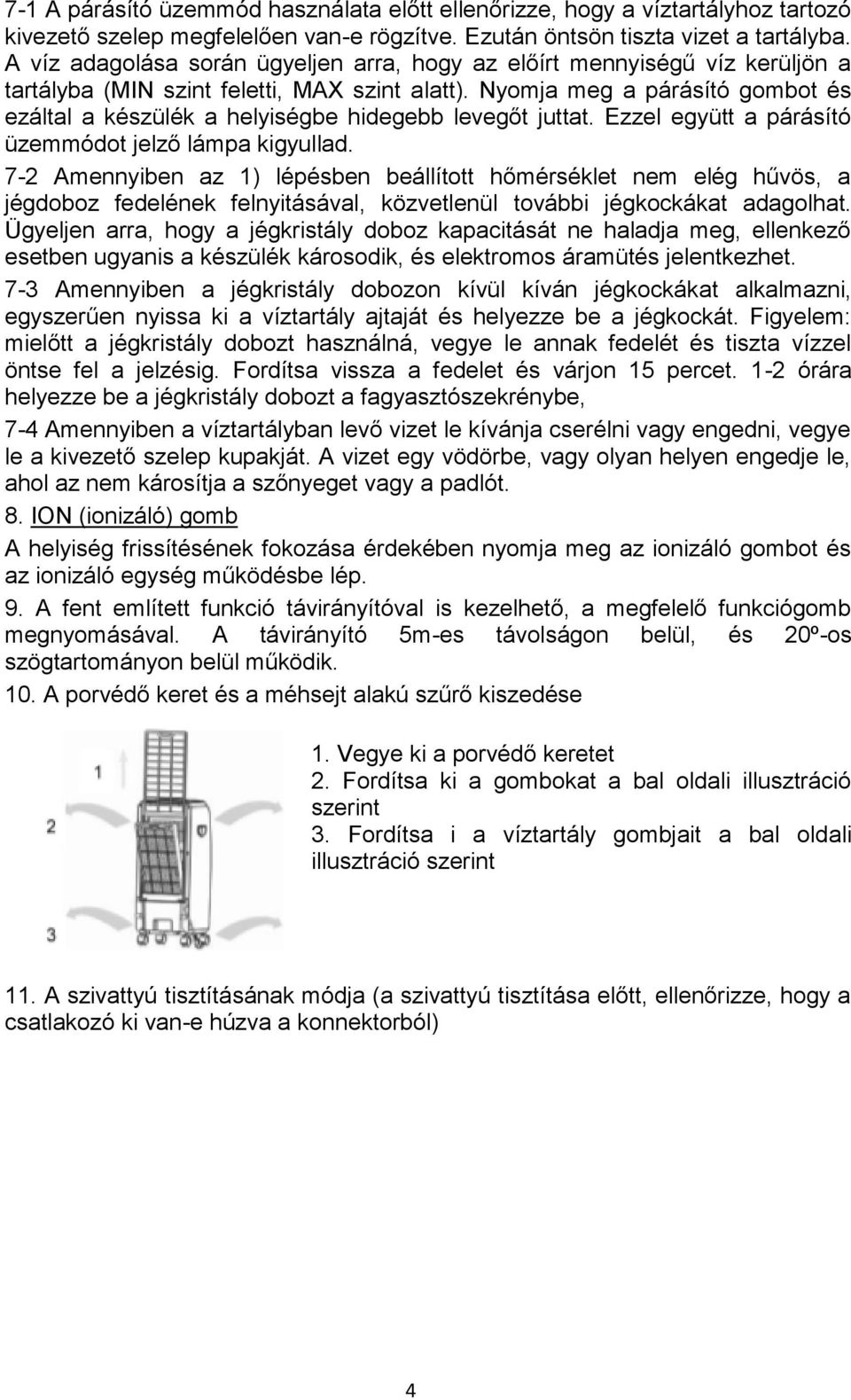 Nyomja meg a párásító gombot és ezáltal a készülék a helyiségbe hidegebb levegőt juttat. Ezzel együtt a párásító üzemmódot jelző lámpa kigyullad.