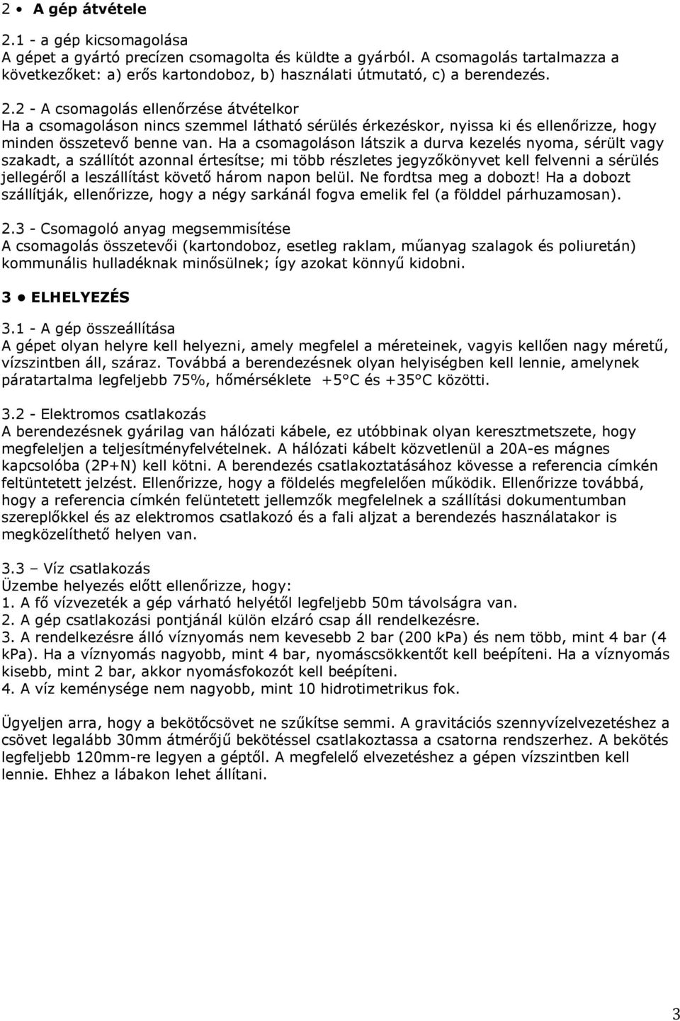 2 - A csomagolás ellenőrzése átvételkor Ha a csomagoláson nincs szemmel látható sérülés érkezéskor, nyissa ki és ellenőrizze, hogy minden összetevő benne van.