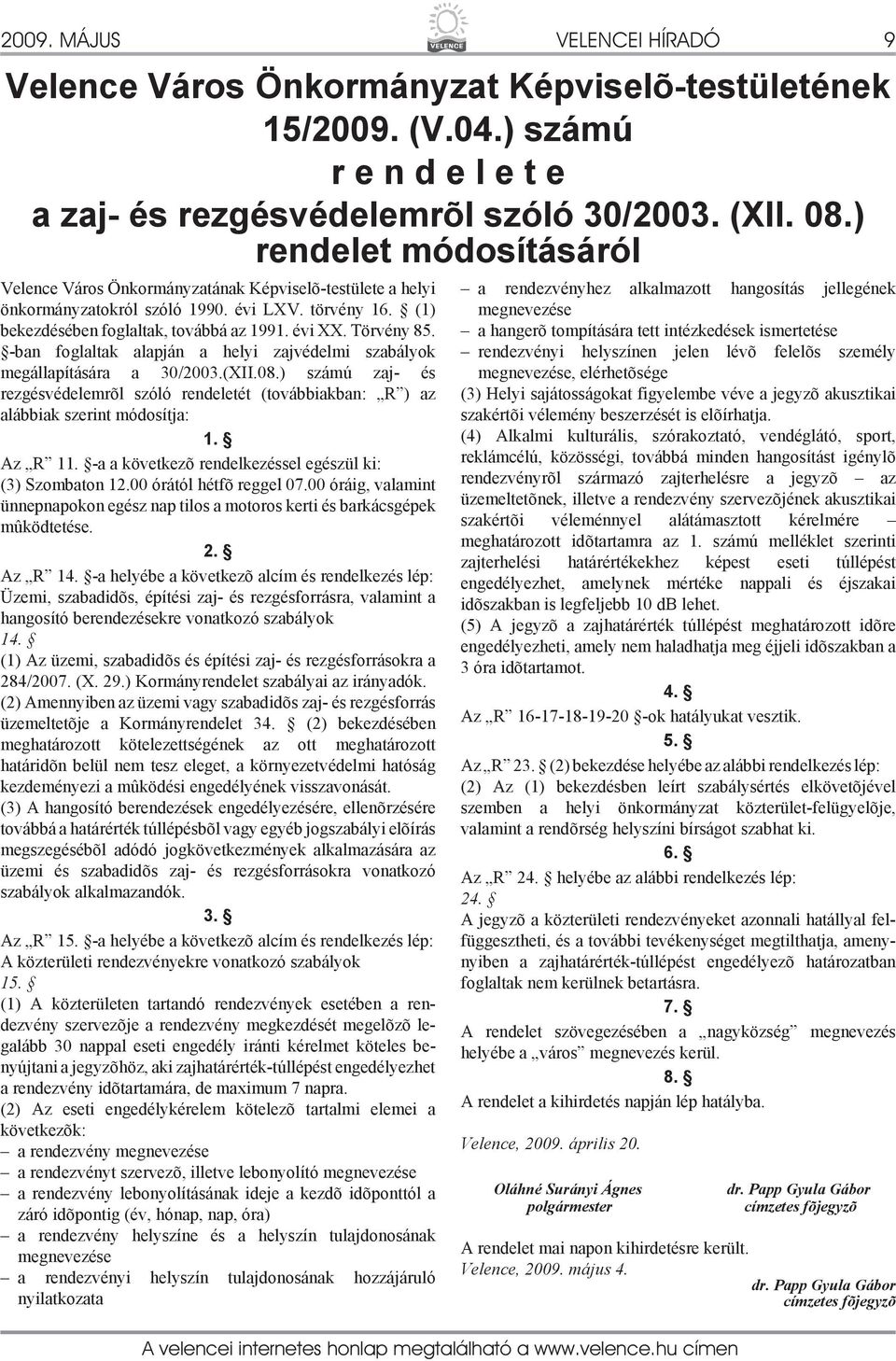 -ban foglaltak alapján a helyi zajvédelmi szabályok megállapítására a 30/2003.(XII.08.) számú zaj- és rezgésvédelemrõl szóló rendeletét (továbbiakban: R ) az alábbiak szerint módosítja: 1. Az R 11.