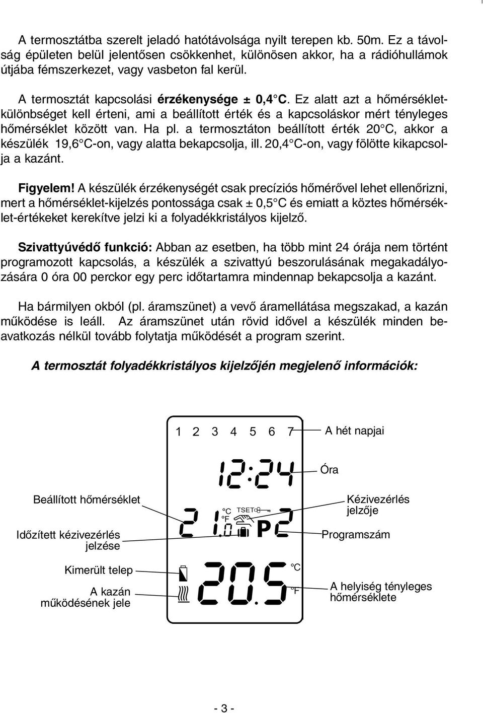 a termosztáton beállított érték 20 C, akkor a készülék 19,6 C-on, vagy alatta bekapcsolja, ill. 20,4 C-on, vagy fölötte kikapcsolja a kazánt. Figyelem!