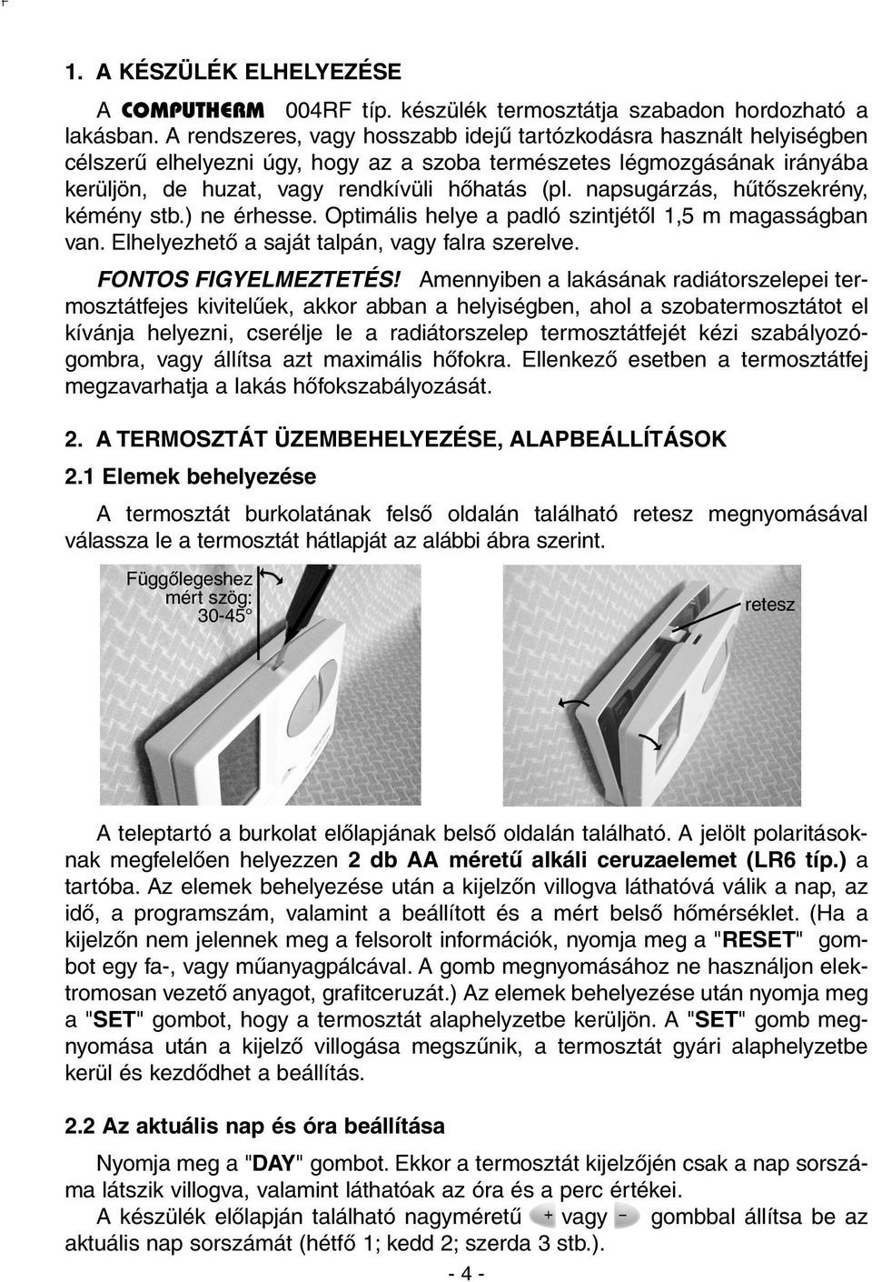 napsugárzás, hûtõszekrény, kémény stb.) ne érhesse. Optimális helye a padló szintjétõl 1,5 m magasságban van. Elhelyezhetõ a saját talpán, vagy falra szerelve. FONTOS FIGYELMEZTETÉS!