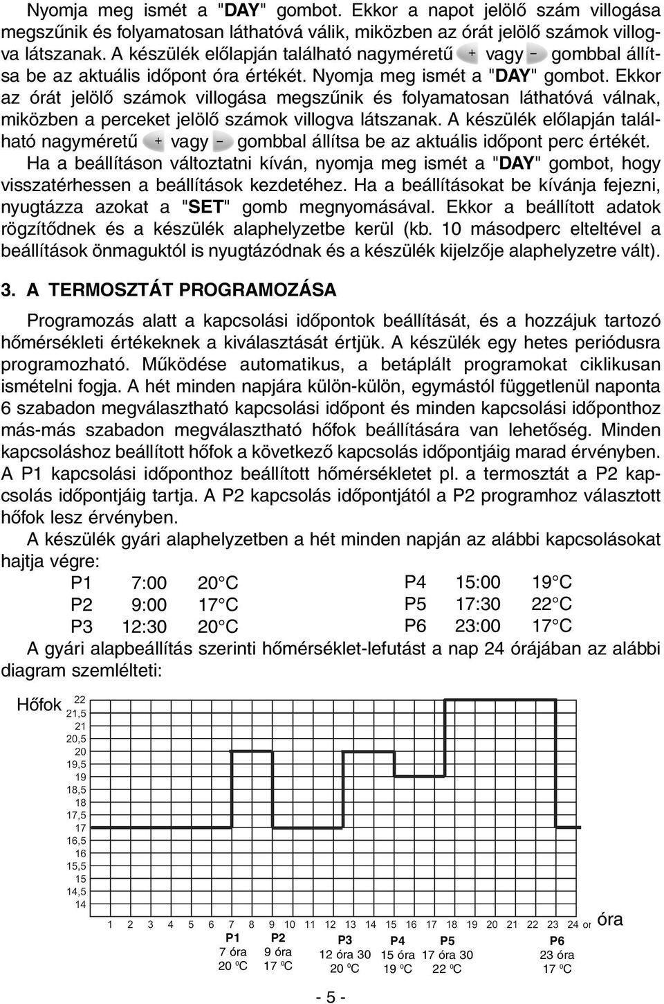 Ekkor az órát jelölõ számok villogása megszûnik és folyamatosan láthatóvá válnak, miközben a perceket jelölõ számok villogva látszanak.