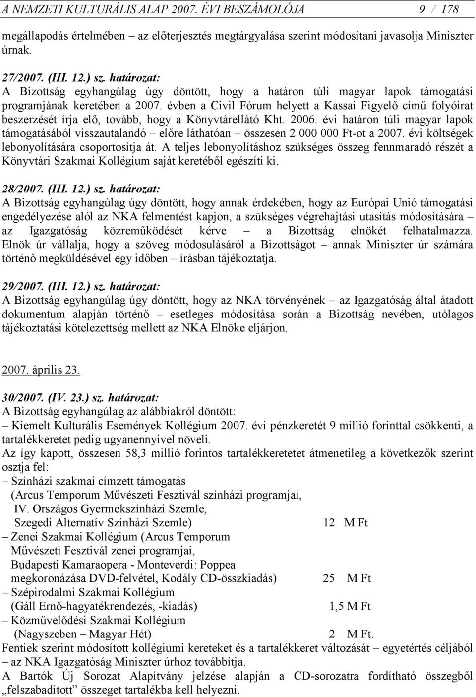 évben a Civil Fórum helyett a Kassai Figyelő című folyóirat beszerzését írja elő, tovább, hogy a Könyvtárellátó Kht. 2006.