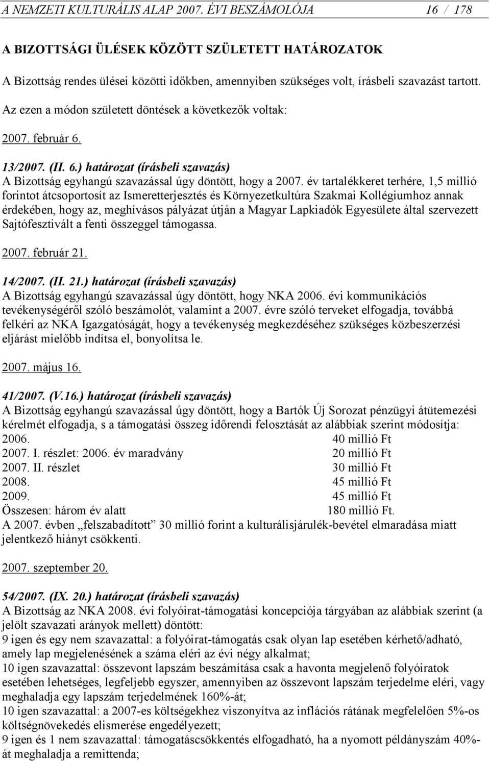 Az ezen a módon született döntések a következők voltak: 2007. február 6. 13/2007. (II. 6.) határozat (írásbeli szavazás) A Bizottság egyhangú szavazással úgy döntött, hogy a 2007.