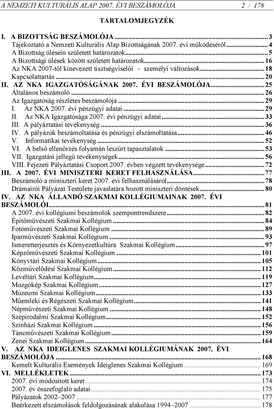 AZ NKA IGAZGATÓSÁGÁNAK 2007. ÉVI BESZÁMOLÓJA... 25 Általános beszámoló... 26 Az Igazgatóság részletes beszámolója... 29 I. Az NKA 2007. évi pénzügyi adatai... 29 II. Az NKA Igazgatósága 2007.