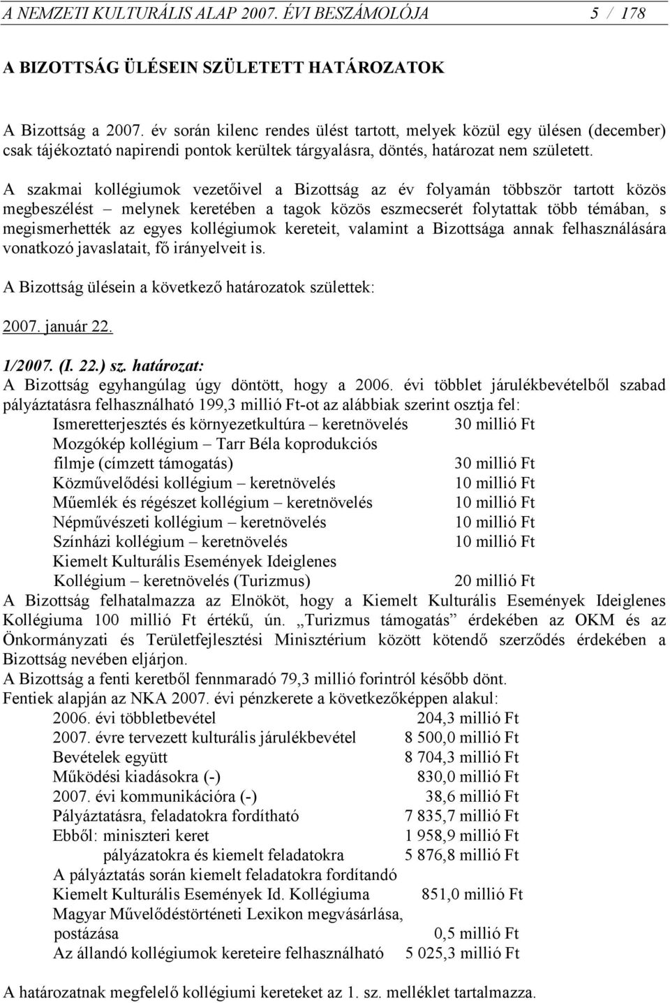 A szakmai kollégiumok vezetőivel a Bizottság az év folyamán többször tartott közös megbeszélést melynek keretében a tagok közös eszmecserét folytattak több témában, s megismerhették az egyes