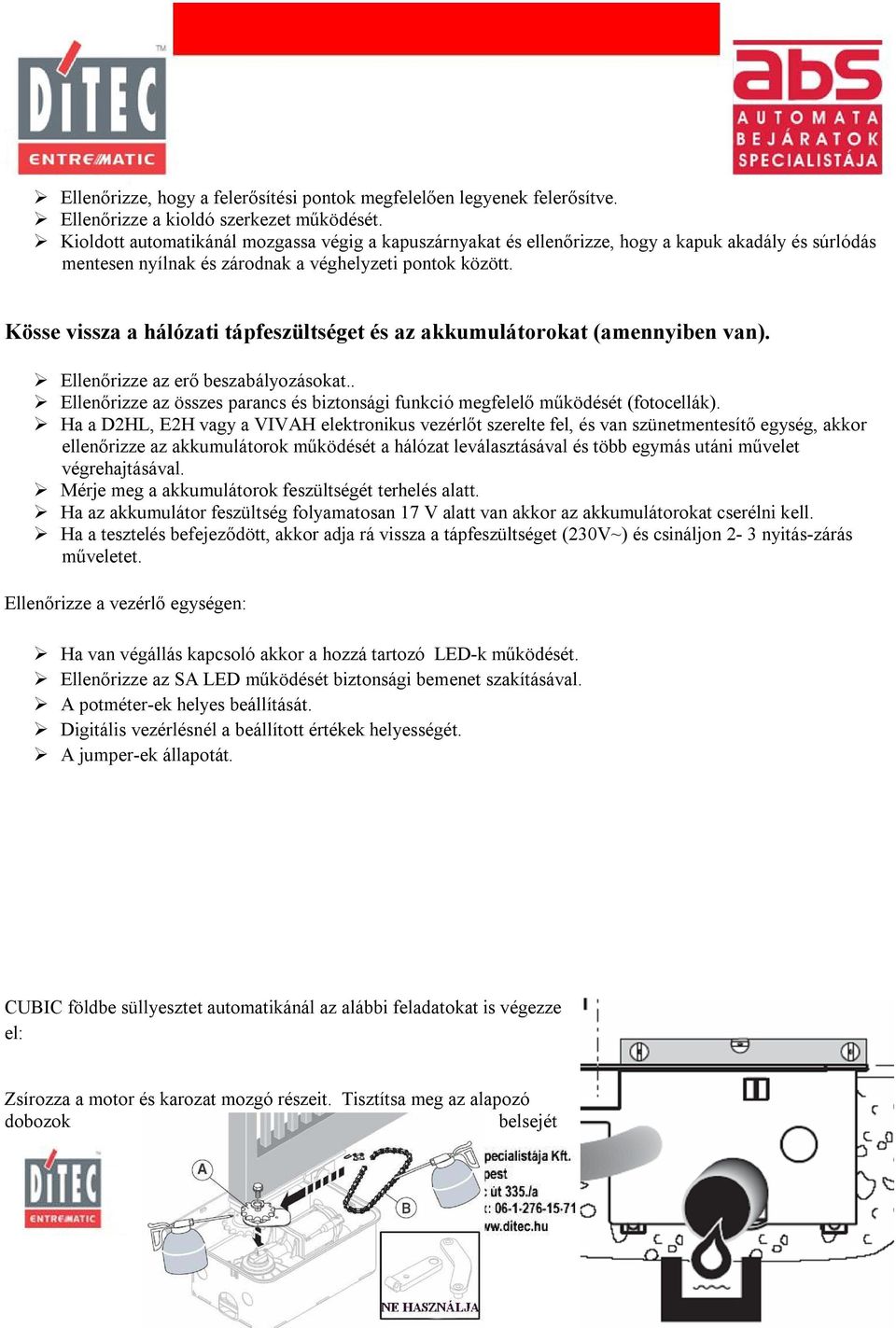 Kösse vissza a hálózati tápfeszültséget és az akkumulátorokat (amennyiben van). Ellenőrizze az erő beszabályozásokat.