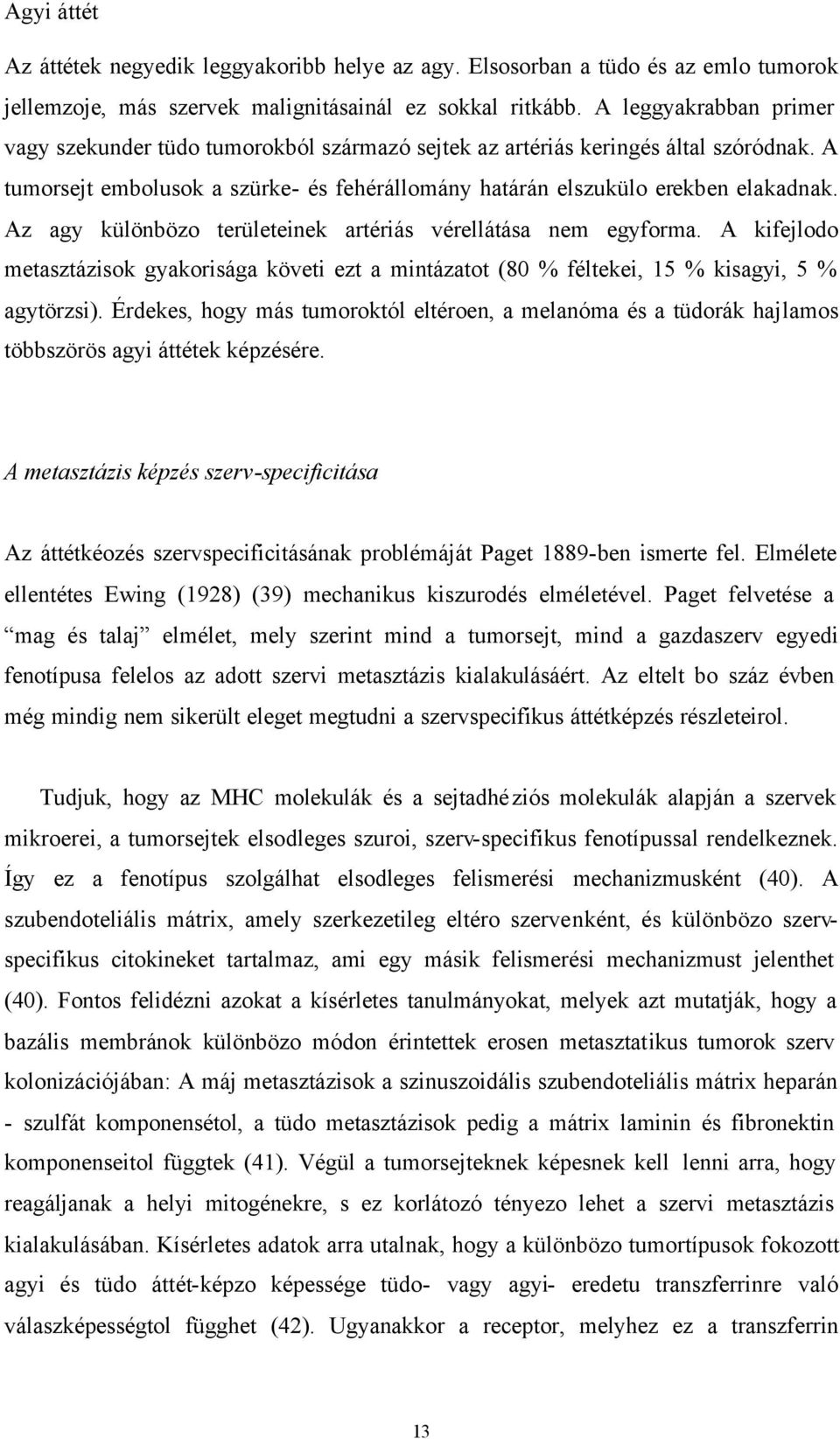 Az agy különbözo területeinek artériás vérellátása nem egyforma. A kifejlodo metasztázisok gyakorisága követi ezt a mintázatot (80 % féltekei, 15 % kisagyi, 5 % agytörzsi).