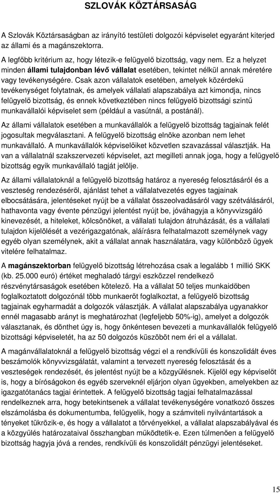 Csak azon vállalatok esetében, amelyek közérdekű tevékenységet folytatnak, és amelyek vállalati alapszabálya azt kimondja, nincs felügyelő bizottság, és ennek következtében nincs felügyelő bizottsági