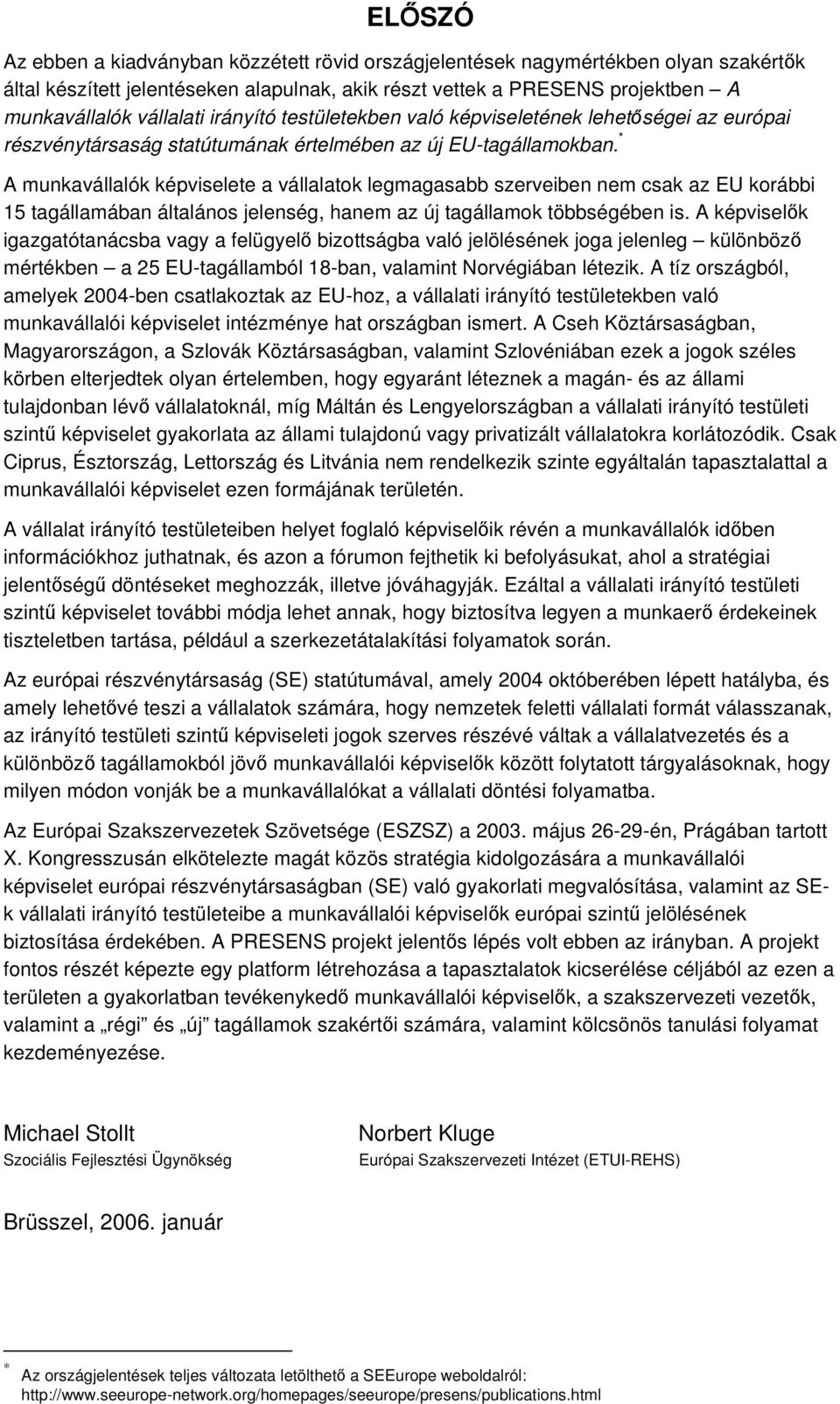 * A munkavállalók képviselete a vállalatok legmagasabb szerveiben nem csak az EU korábbi 15 tagállamában általános jelenség, hanem az új tagállamok többségében is.