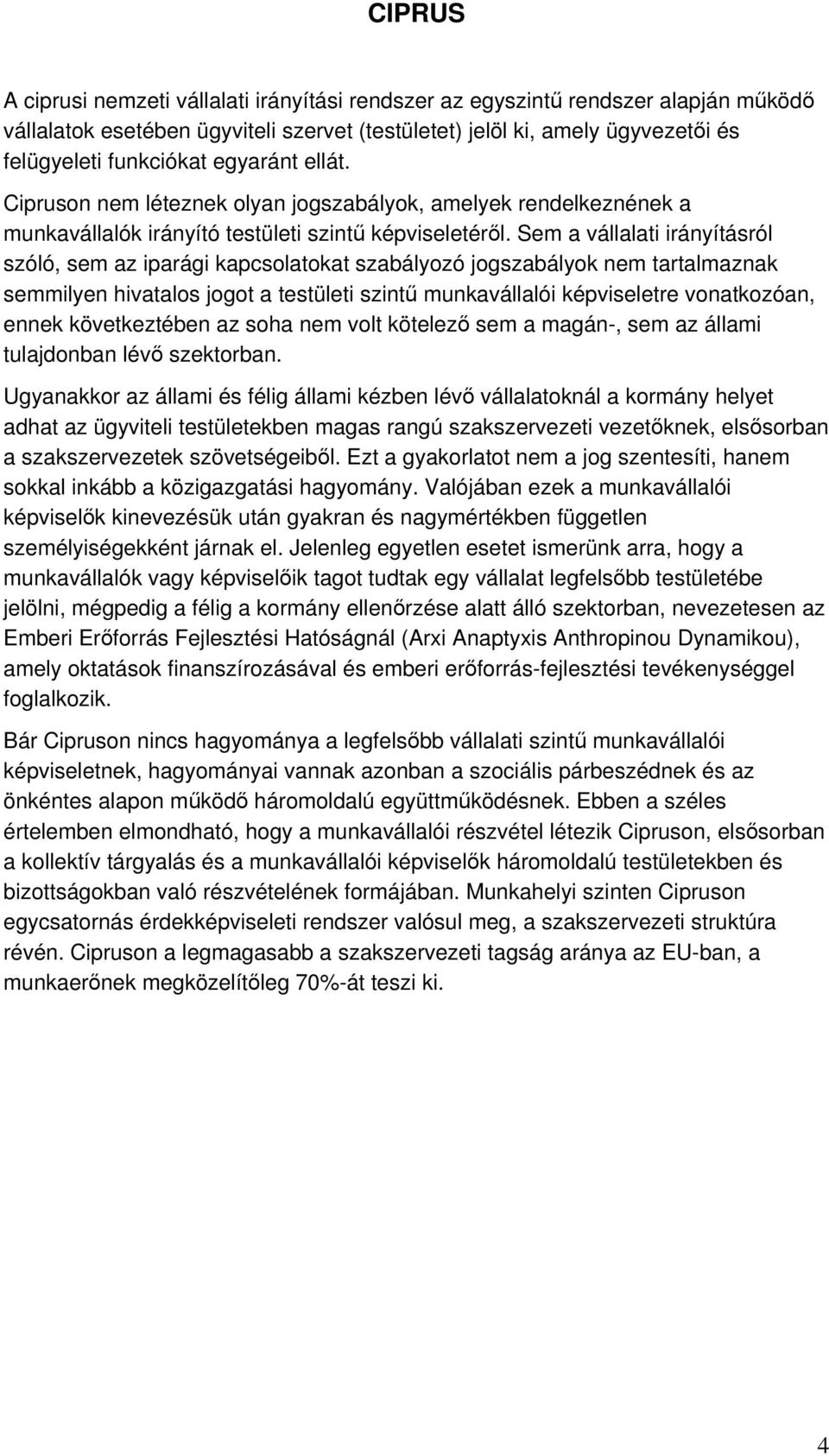 Sem a vállalati irányításról szóló, sem az iparági kapcsolatokat szabályozó jogszabályok nem tartalmaznak semmilyen hivatalos jogot a testületi szintű munkavállalói képviseletre vonatkozóan, ennek