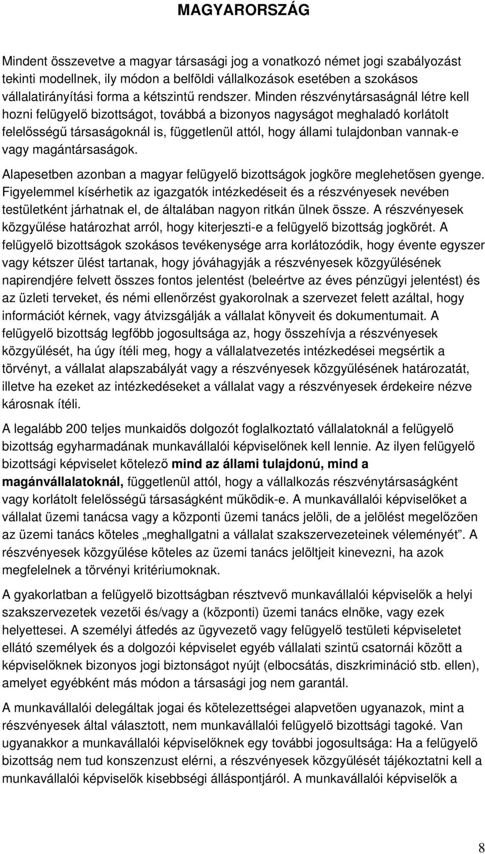 Minden részvénytársaságnál létre kell hozni felügyelő bizottságot, továbbá a bizonyos nagyságot meghaladó korlátolt felelősségű társaságoknál is, függetlenül attól, hogy állami tulajdonban vannak-e