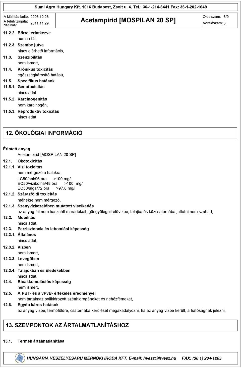 ÖKOLÓGIAI INFORMÁCIÓ Érintett anyag 12.1. Ökotoxicitás 12.1.1. Vízi toxicitás nem mérgező a halakra, LC50/hal/96 óra >100 mg/l EC50/vizibolha/48 óra >100 mg/l EC50/alga/72 óra >97.8 mg/l 12.1.2. Szárazföldi toxicitás méhekre nem mérgező, 12.