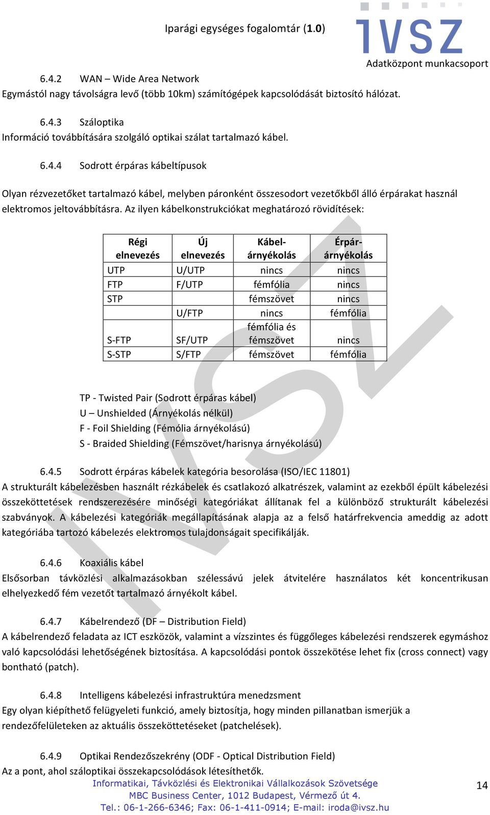 Az ilyen kábelkonstrukciókat meghatározó rövidítések: Régi elnevezés Új elnevezés Kábel- árnyékolás Érpár- árnyékolás UTP U/UTP nincs nincs FTP F/UTP fémfólia nincs STP fémszövet nincs U/FTP nincs