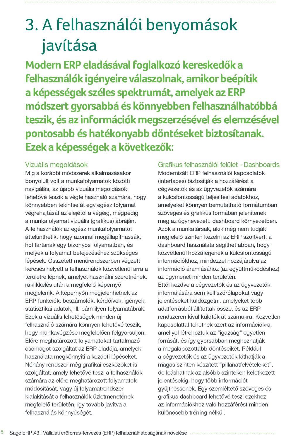 Ezek a képességek a következők: Vizuális megoldások Míg a korábbi módszerek alkalmazásakor bonyolult volt a munkafolyamatok közötti navigálás, az újabb vizuális megoldások lehetővé teszik a