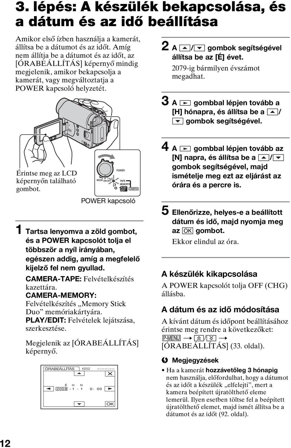 2 A / gombok segítségével állítsa be az [É] évet. 2079-ig bármilyen évszámot megadhat. 3 A gombbal lépjen tovább a [H] hónapra, és állítsa be a / gombok segítségével.