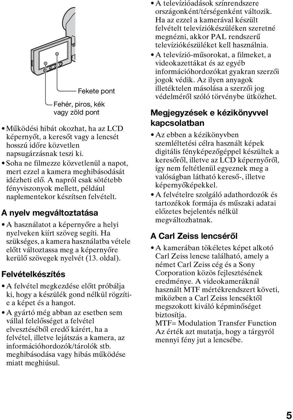 A nyelv megváltoztatása A használatot a képernyőre a helyi nyelveken kiírt szöveg segíti. Ha szükséges, a kamera használatba vétele előtt változtassa meg a képernyőre kerülő szövegek nyelvét (13.