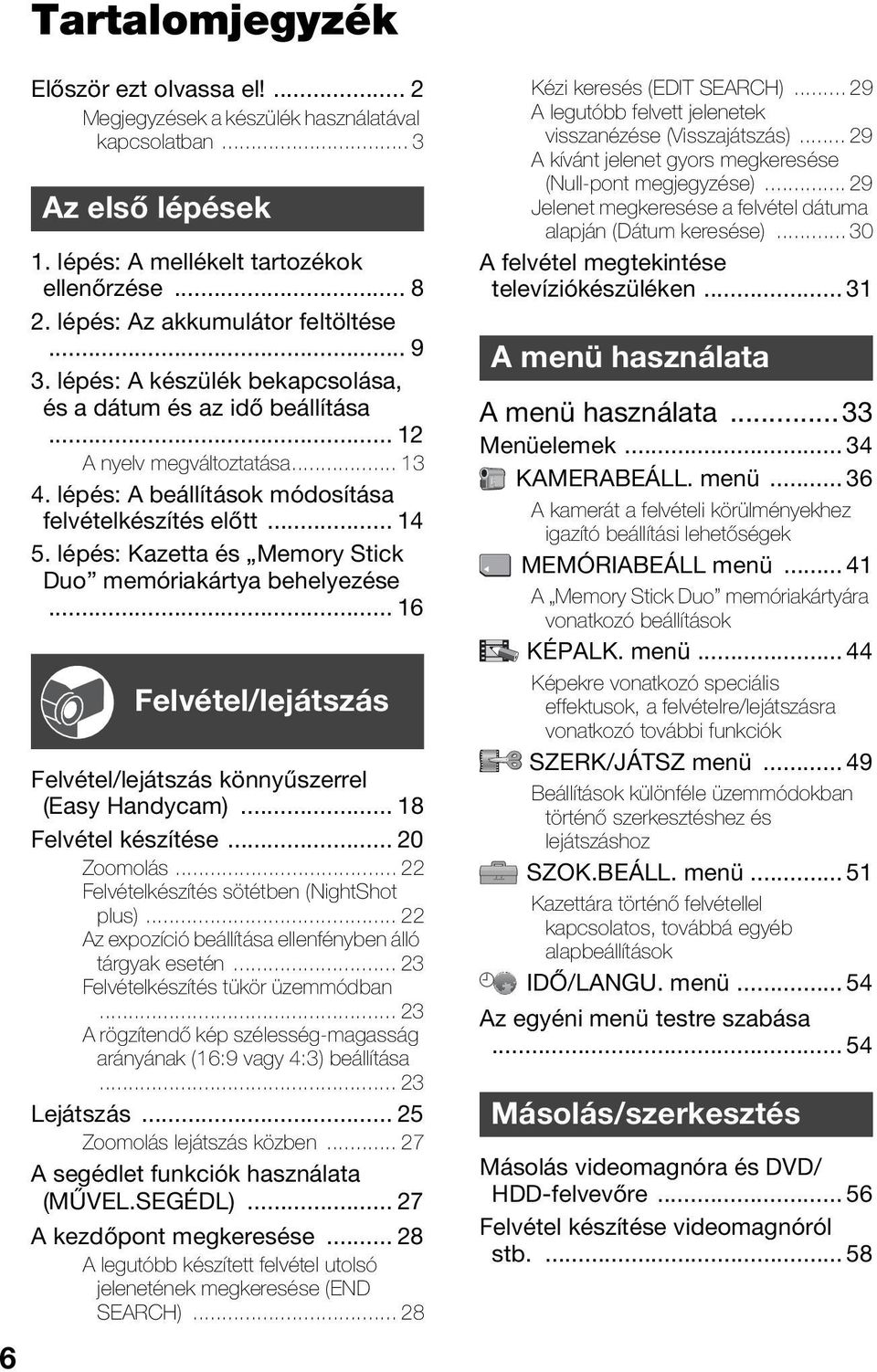 .. 14 5. lépés: Kazetta és Memory Stick Duo memóriakártya behelyezése... 16 Felvétel/lejátszás Felvétel/lejátszás könnyűszerrel (Easy Handycam)... 18 Felvétel készítése... 20 Zoomolás.