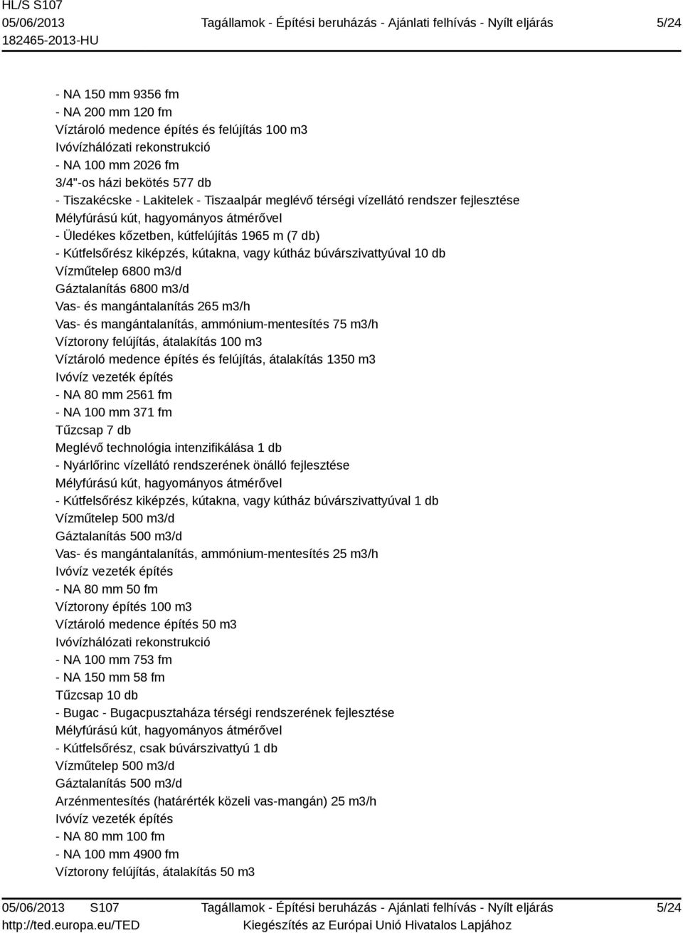 búvárszivattyúval 10 db Vízműtelep 6800 m3/d Gáztalanítás 6800 m3/d Vas- és mangántalanítás 265 m3/h Vas- és mangántalanítás, ammónium-mentesítés 75 m3/h Víztorony felújítás, átalakítás 100 m3