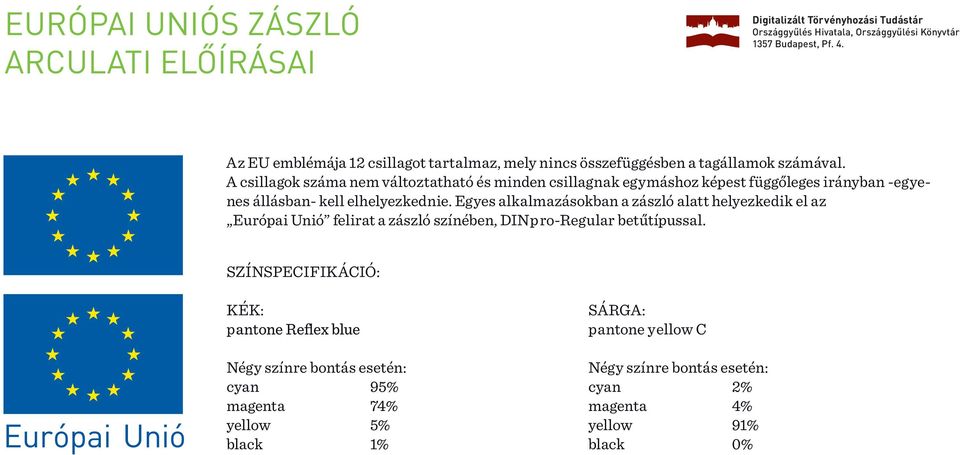 Egyes alkalmazásokban a zászló alatt helyezkedik el az Európai Unió felirat a zászló színében, DINpro-Regular betűtípussal.