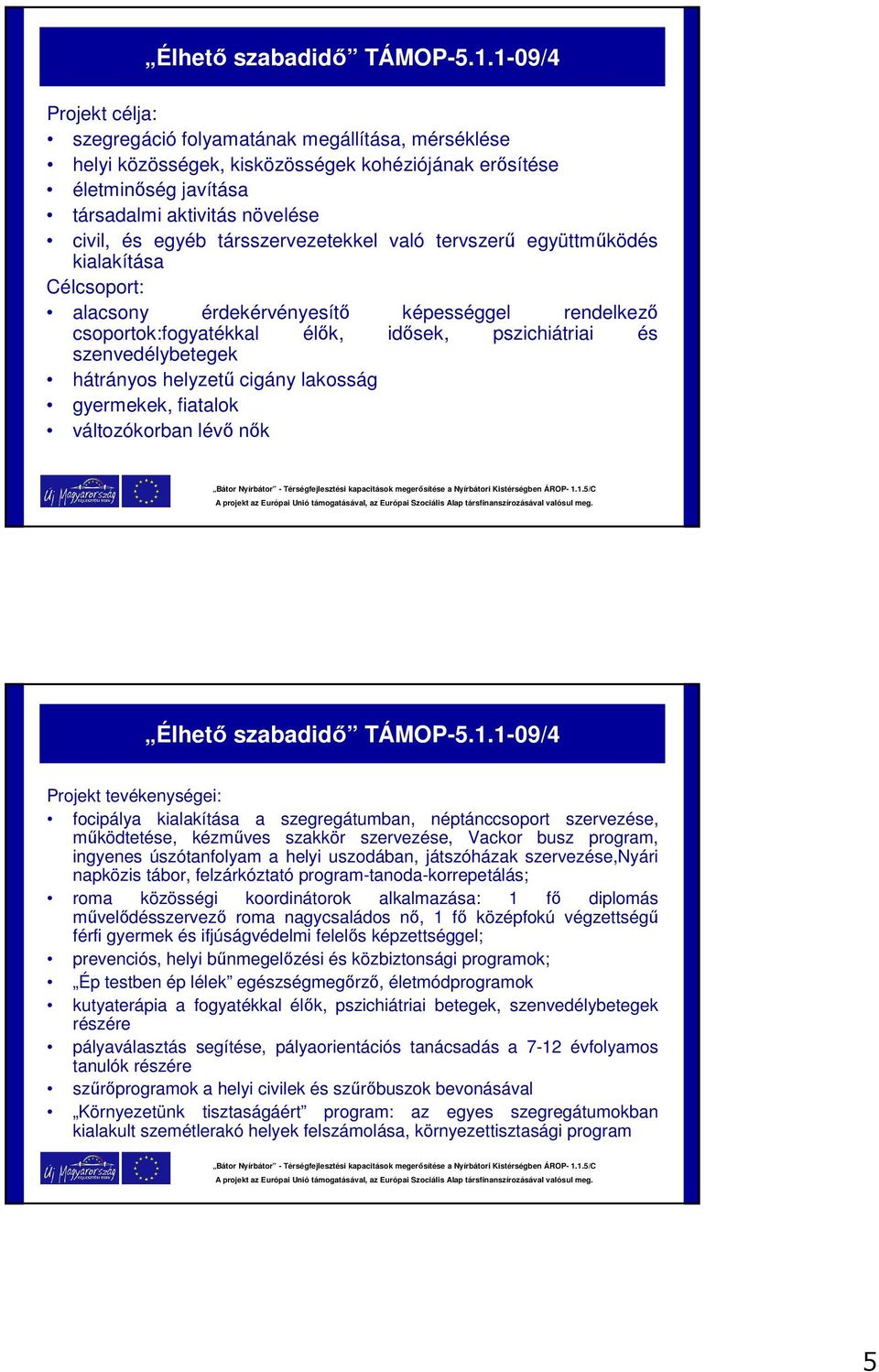 való tervszerű együttműködés kialakítása Célcsoport: alacsony érdekérvényesítő képességgel rendelkező csoportok:fogyatékkal élők, idősek, pszichiátriai és szenvedélybetegek hátrányos helyzetű cigány