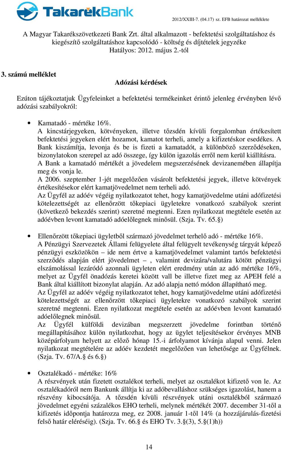 A Bank kiszámítja, levonja és be is fizeti a kamatadót, a különbözı szerzıdéseken, bizonylatokon szerepel az adó összege, így külön igazolás errıl nem kerül kiállításra.