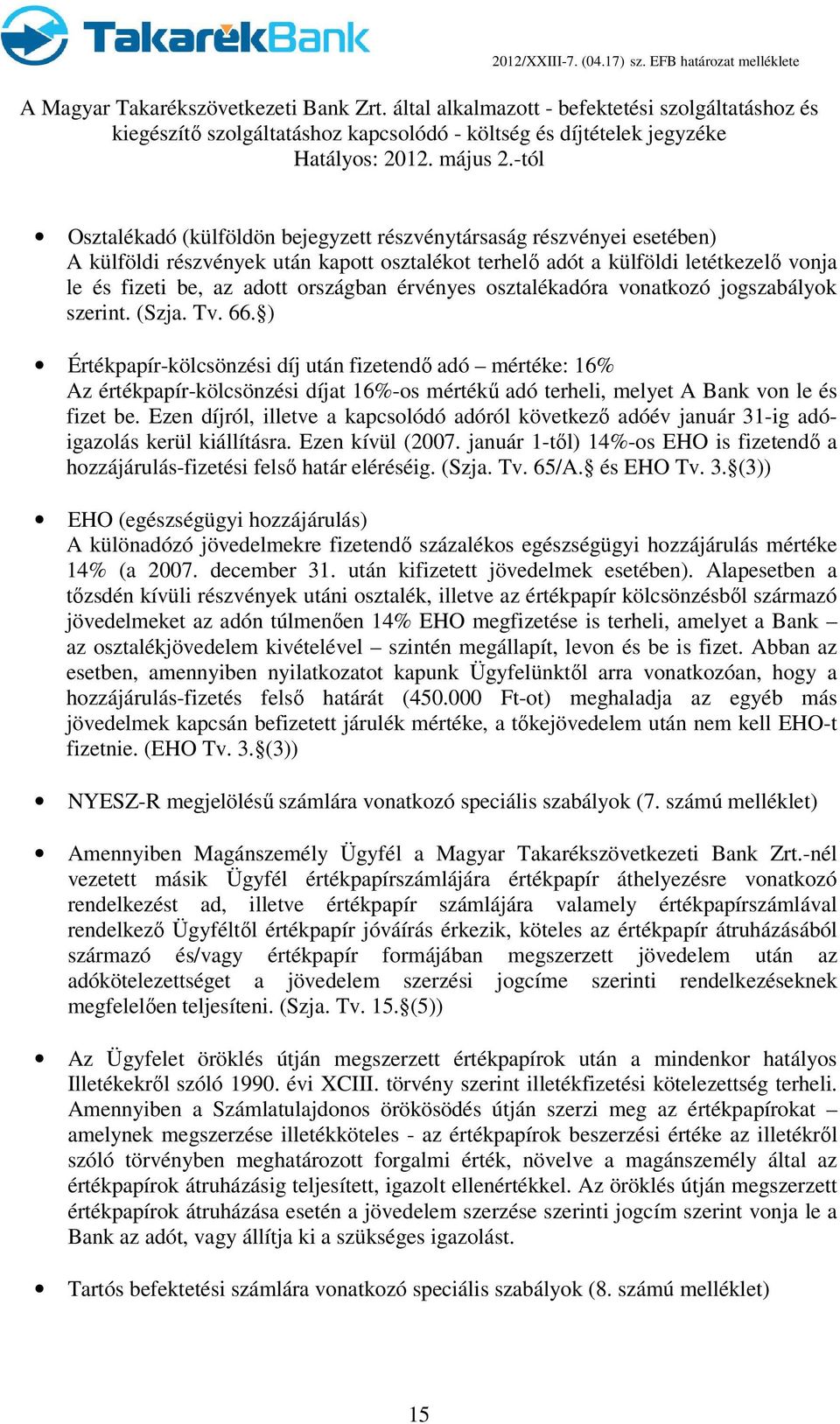 ) Értékpapír-kölcsönzési díj után fizetendı adó mértéke: 16% Az értékpapír-kölcsönzési díjat 16%-os mértékő adó terheli, melyet A Bank von le és fizet be.