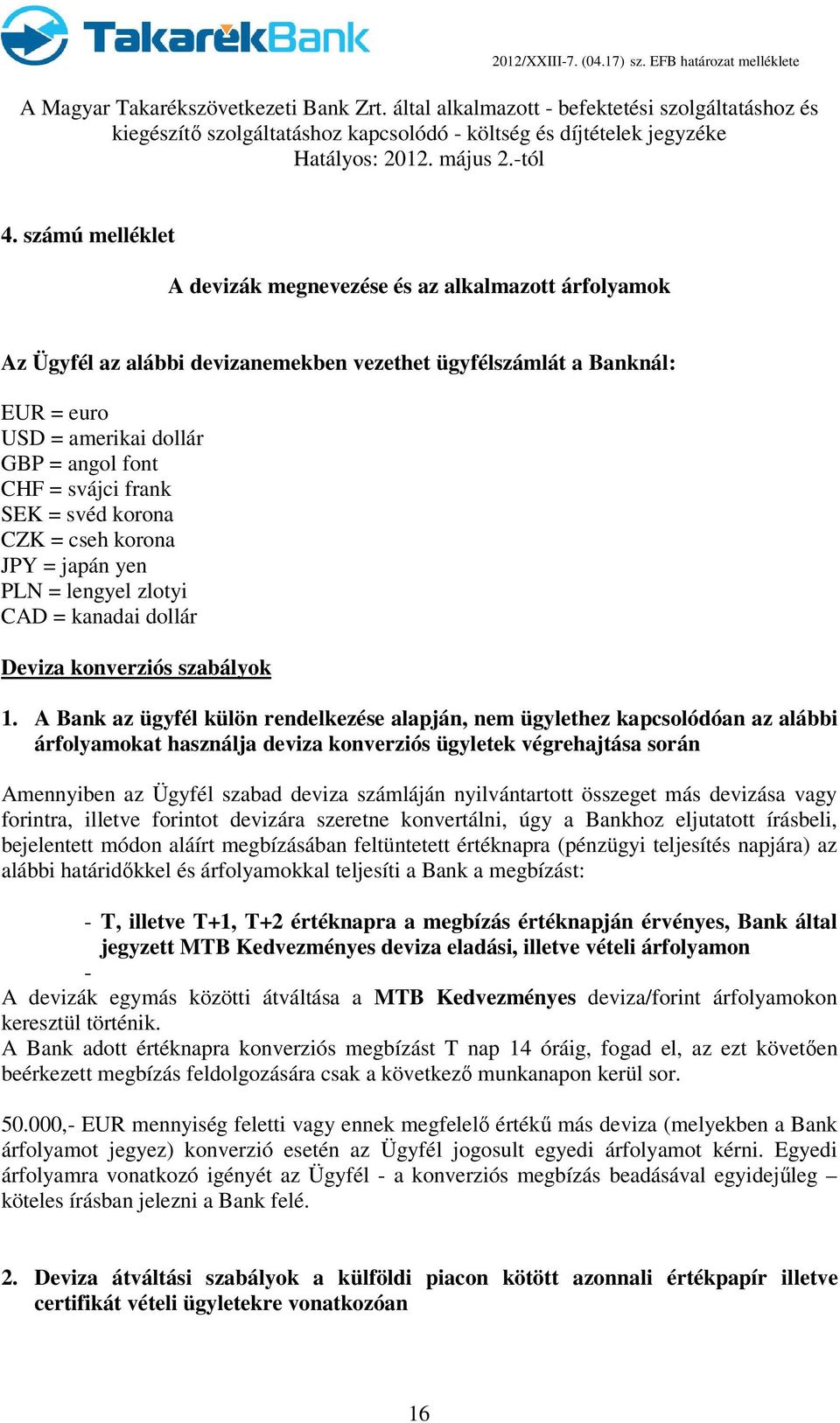 A Bank az ügyfél külön rendelkezése alapján, nem ügylethez kapcsolódóan az alábbi árfolyamokat használja deviza konverziós ügyletek végrehajtása során Amennyiben az Ügyfél szabad deviza számláján