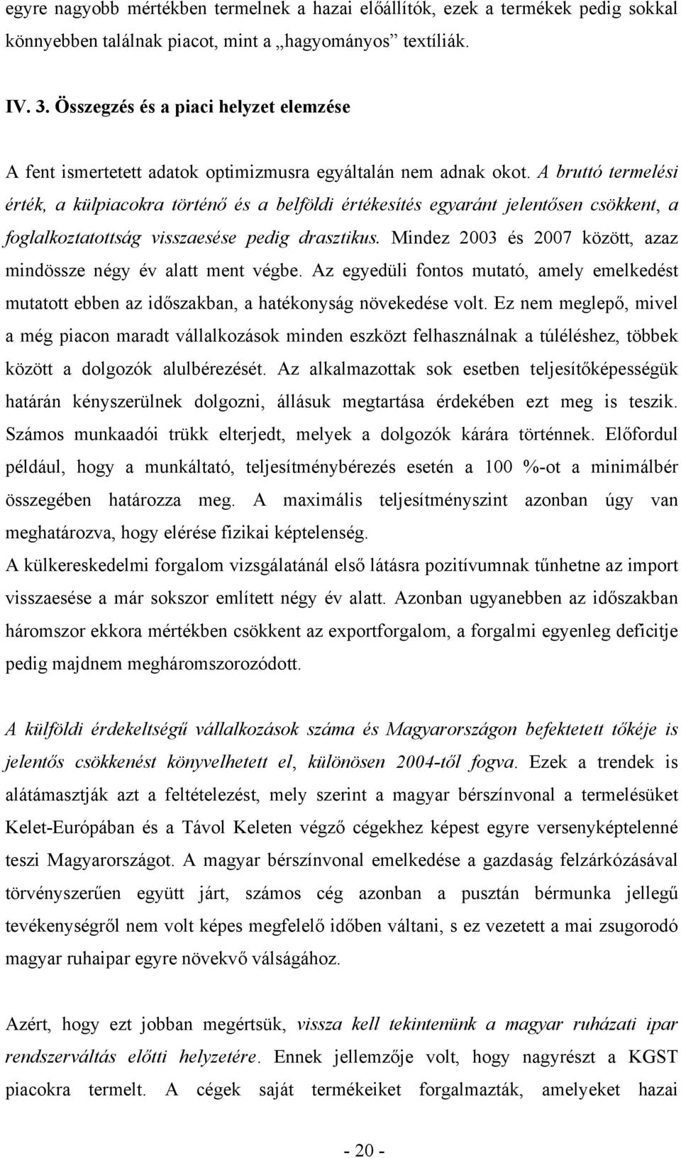 A bruttó termelési érték, a külpiacokra történő és a belföldi értékesítés egyaránt jelentősen csökkent, a foglalkoztatottság visszaesése pedig drasztikus.