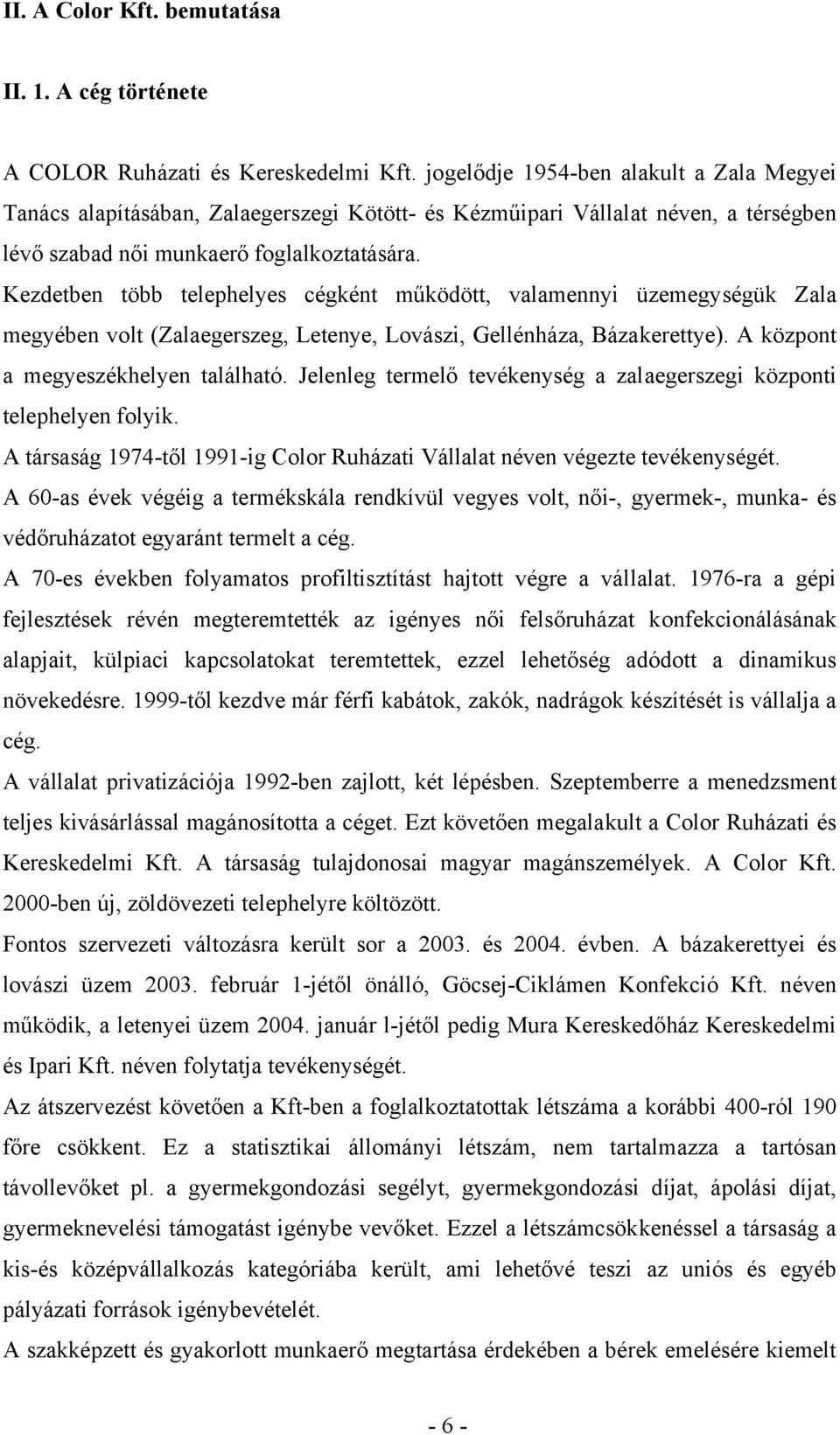 Kezdetben több telephelyes cégként működött, valamennyi üzemegységük Zala megyében volt (Zalaegerszeg, Letenye, Lovászi, Gellénháza, Bázakerettye). A központ a megyeszékhelyen található.