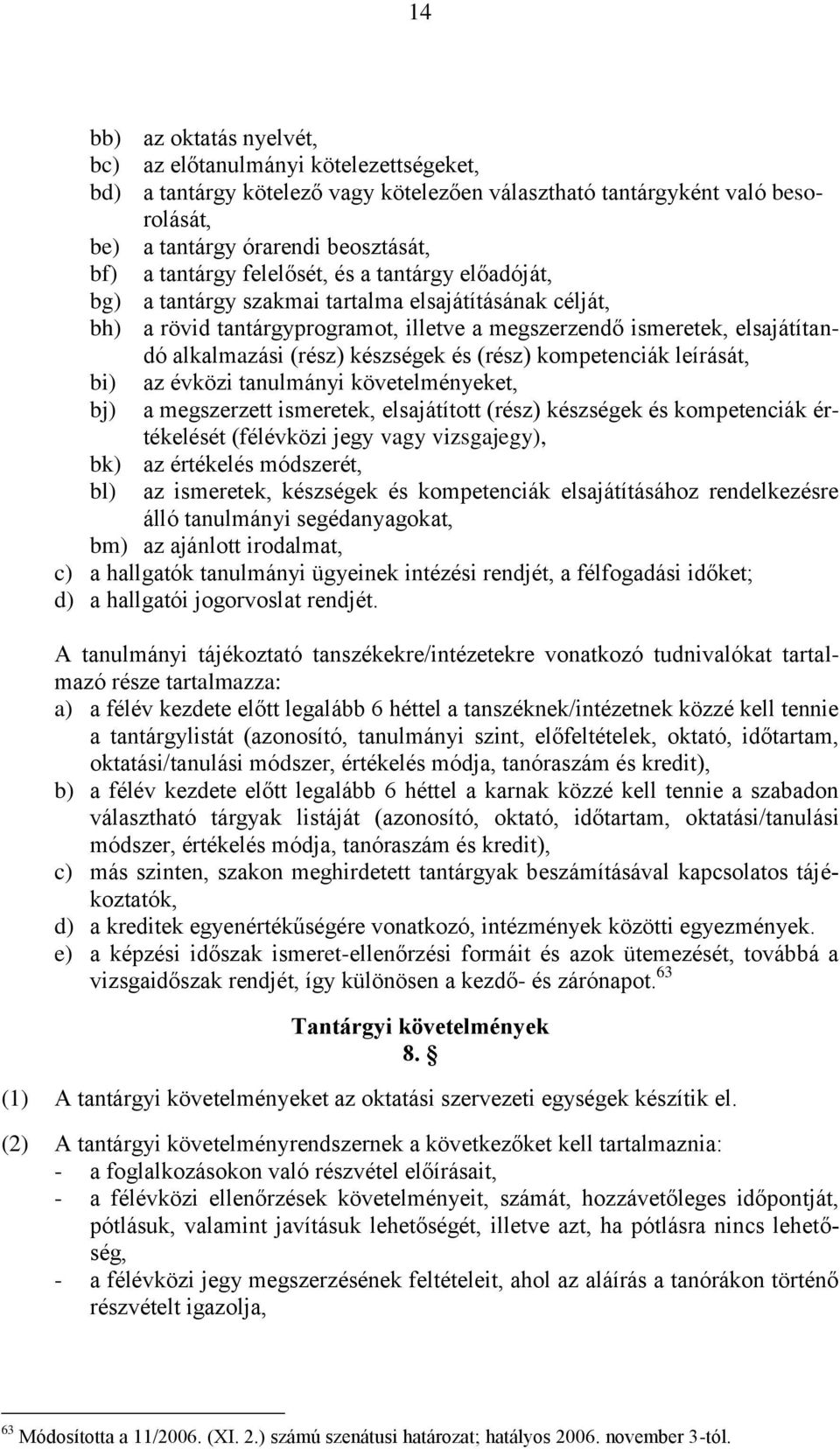 készségek és (rész) kompetenciák leírását, bi) az évközi tanulmányi követelményeket, bj) a megszerzett ismeretek, elsajátított (rész) készségek és kompetenciák értékelését (félévközi jegy vagy